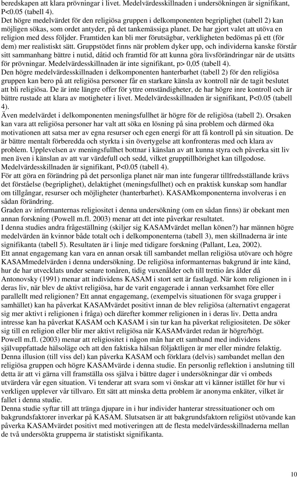De har gjort valet att utöva en religion med dess följder. Framtiden kan bli mer förutsägbar, verkligheten bedömas på ett (för dem) mer realistiskt sätt.