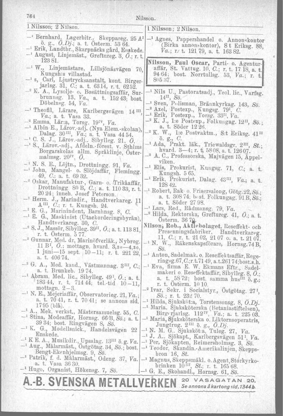 rilsson, Paul Oscar, Parti- o. Agentur'l: \ _I W., Linjemästare, Lillsjönäsvägen 70, ah'är, St, Vattug. 10, C.; r. t. 1718, a. t. Kungsh:s villastad. 9464; bost. Norrtullsg. 53, Va.; r. t.- _I s, Carl, Ljustrycksanstalt, kont, Birger.