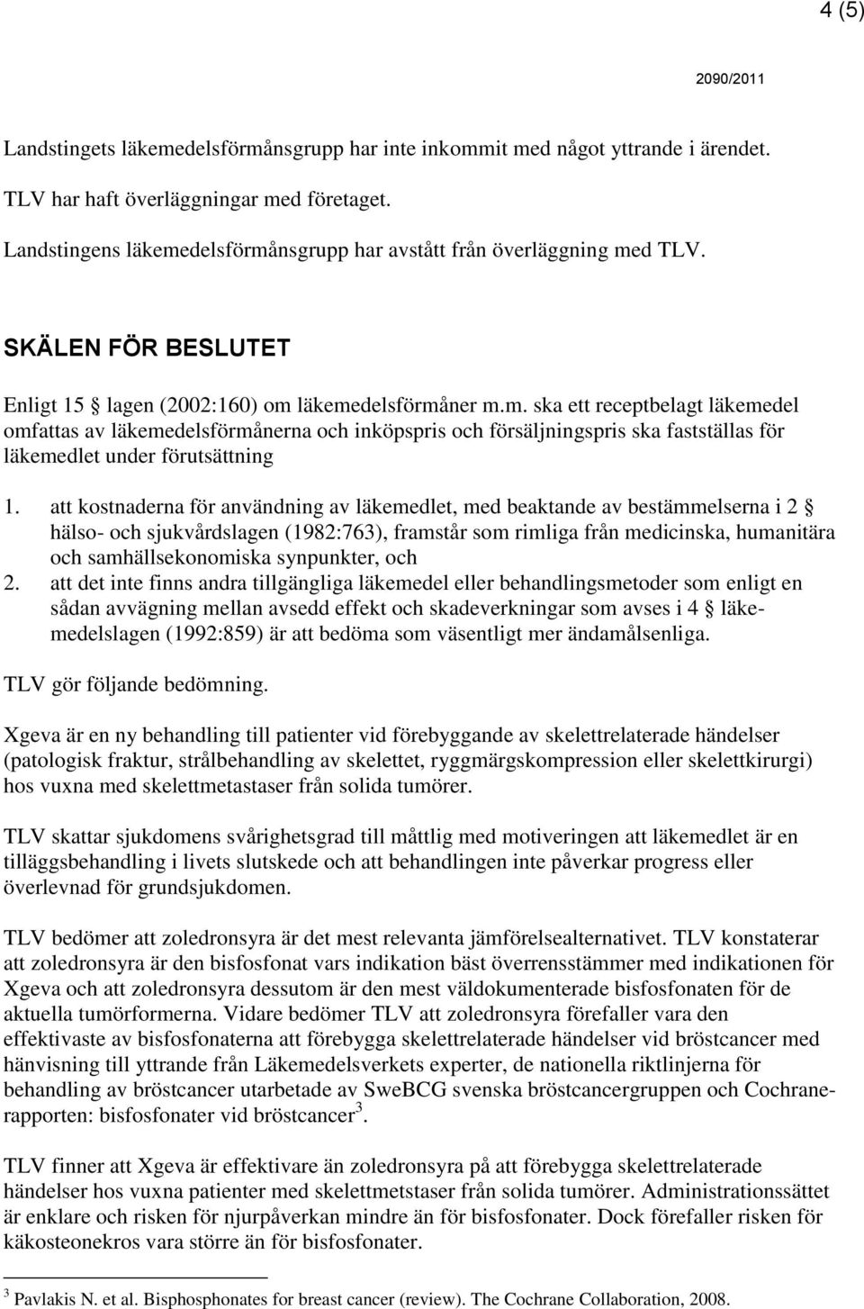 att kostnaderna för användning av läkemedlet, med beaktande av bestämmelserna i 2 hälso- och sjukvårdslagen (1982:763), framstår som rimliga från medicinska, humanitära och samhällsekonomiska