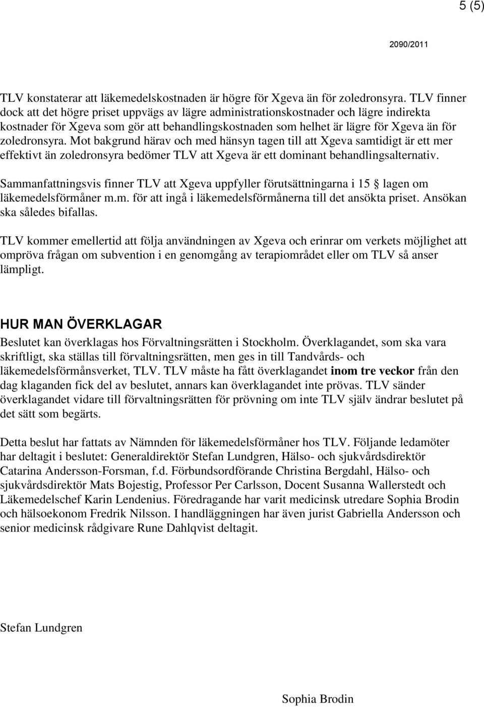 zoledronsyra. Mot bakgrund härav och med hänsyn tagen till att Xgeva samtidigt är ett mer effektivt än zoledronsyra bedömer TLV att Xgeva är ett dominant behandlingsalternativ.