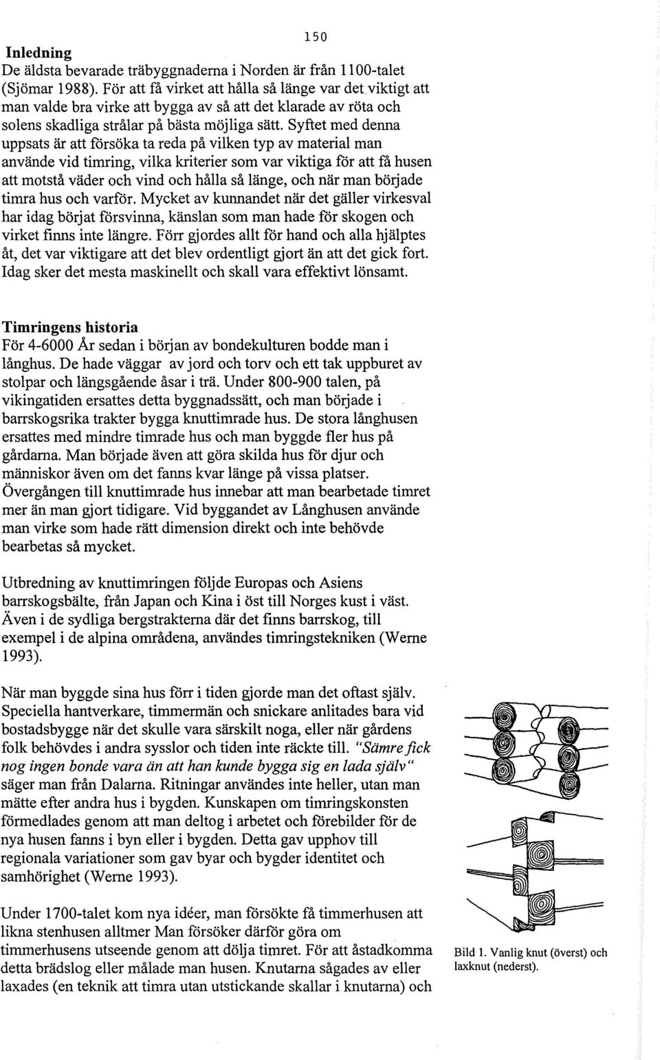 Syftet med denna uppsats är att försöka ta reda på vilken typ av material man använde vid timring, vilka kriterier som var viktiga för att få husen att motstå väder och vind och hålla så länge, och
