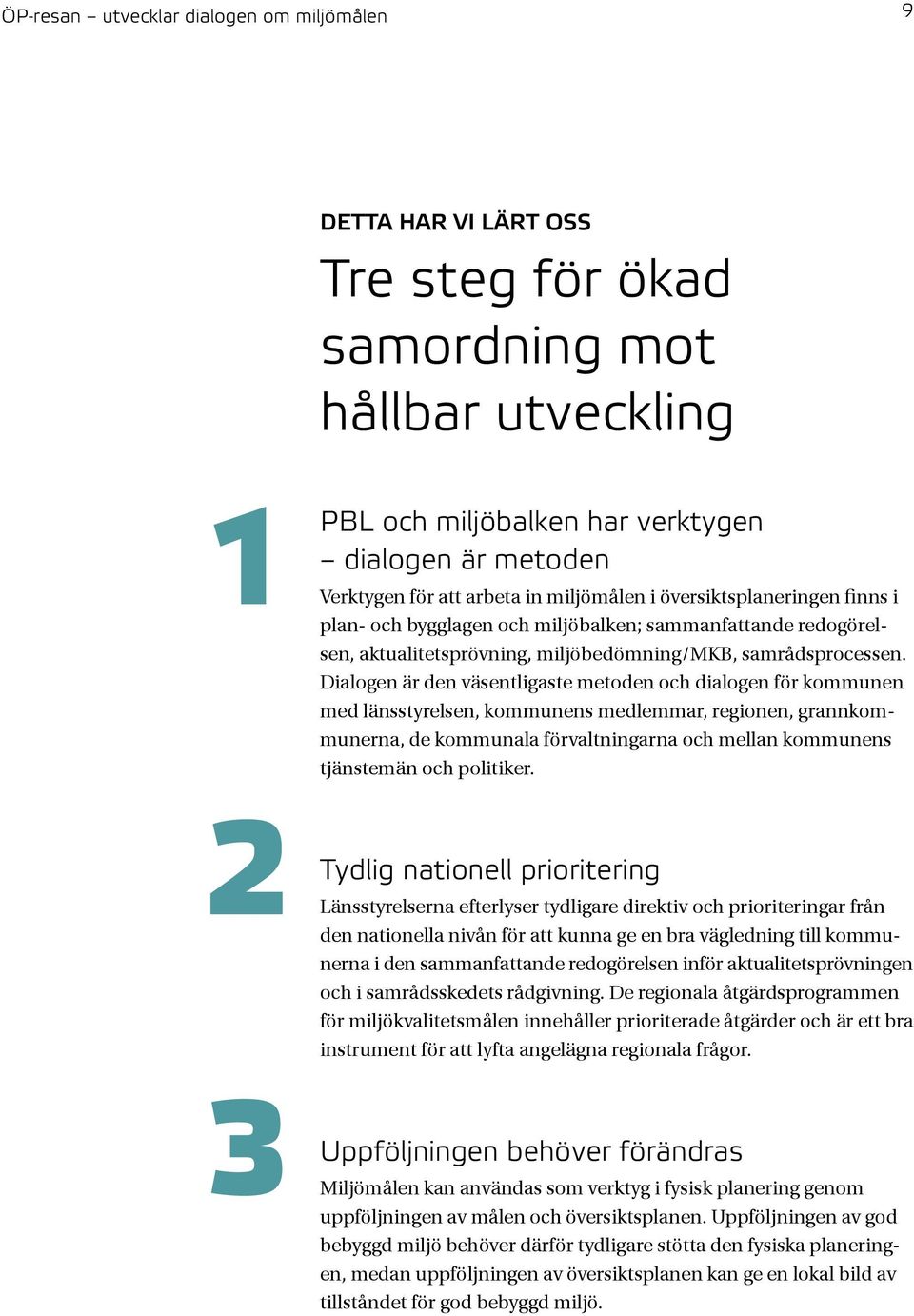 Dialogen är den väsentligaste metoden och dialogen för kommunen med länsstyrelsen, kommunens medlemmar, regionen, grannkommunerna, de kommunala förvaltningarna och mellan kommunens tjänstemän och