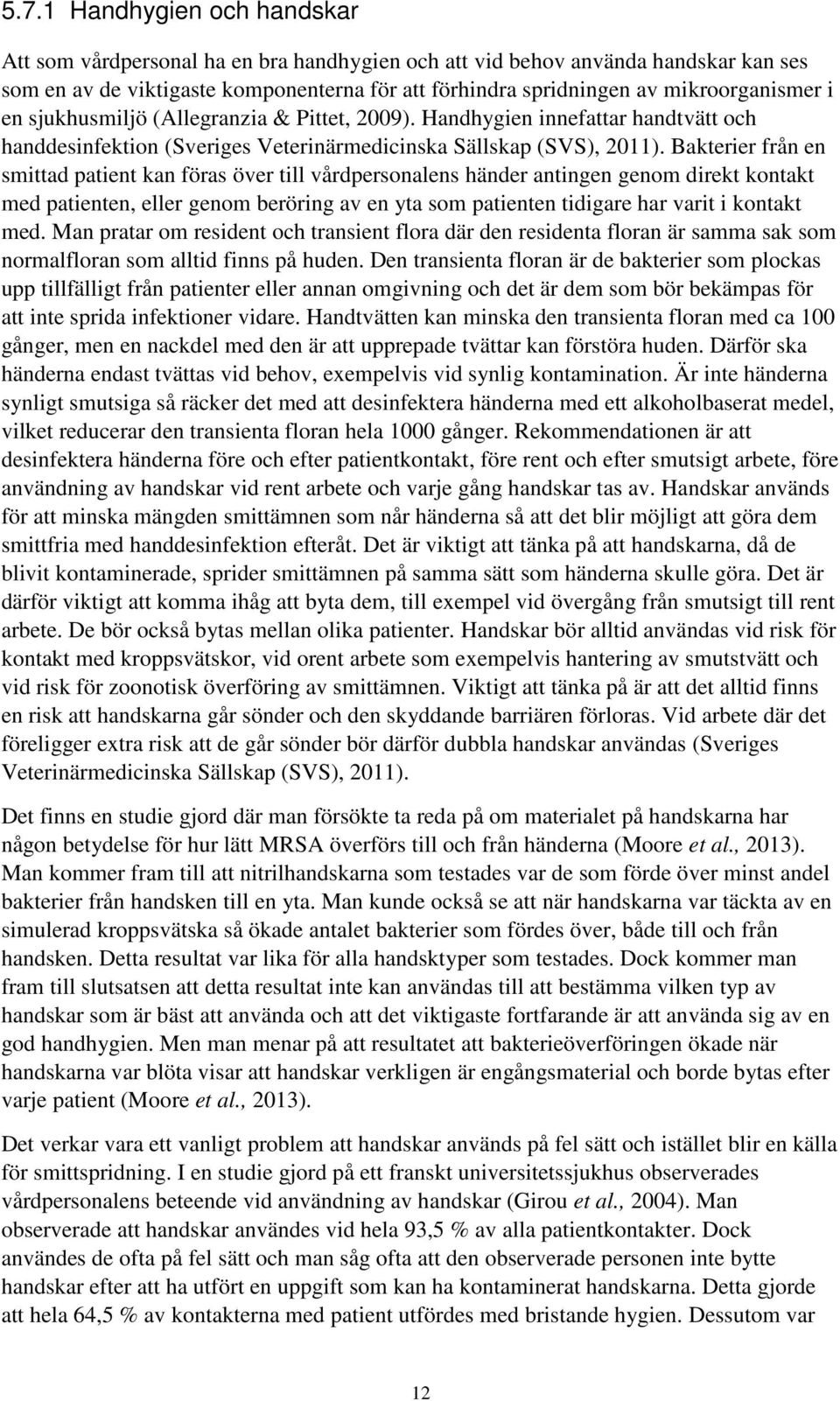 Bakterier från en smittad patient kan föras över till vårdpersonalens händer antingen genom direkt kontakt med patienten, eller genom beröring av en yta som patienten tidigare har varit i kontakt med.