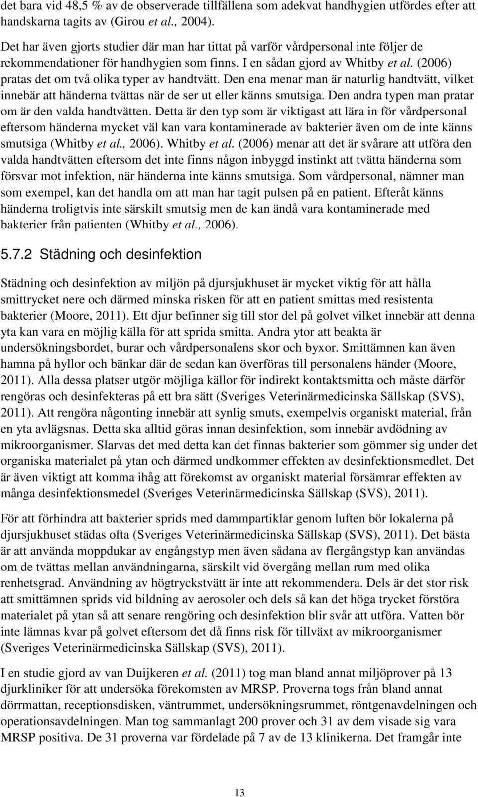 (2006) pratas det om två olika typer av handtvätt. Den ena menar man är naturlig handtvätt, vilket innebär att händerna tvättas när de ser ut eller känns smutsiga.