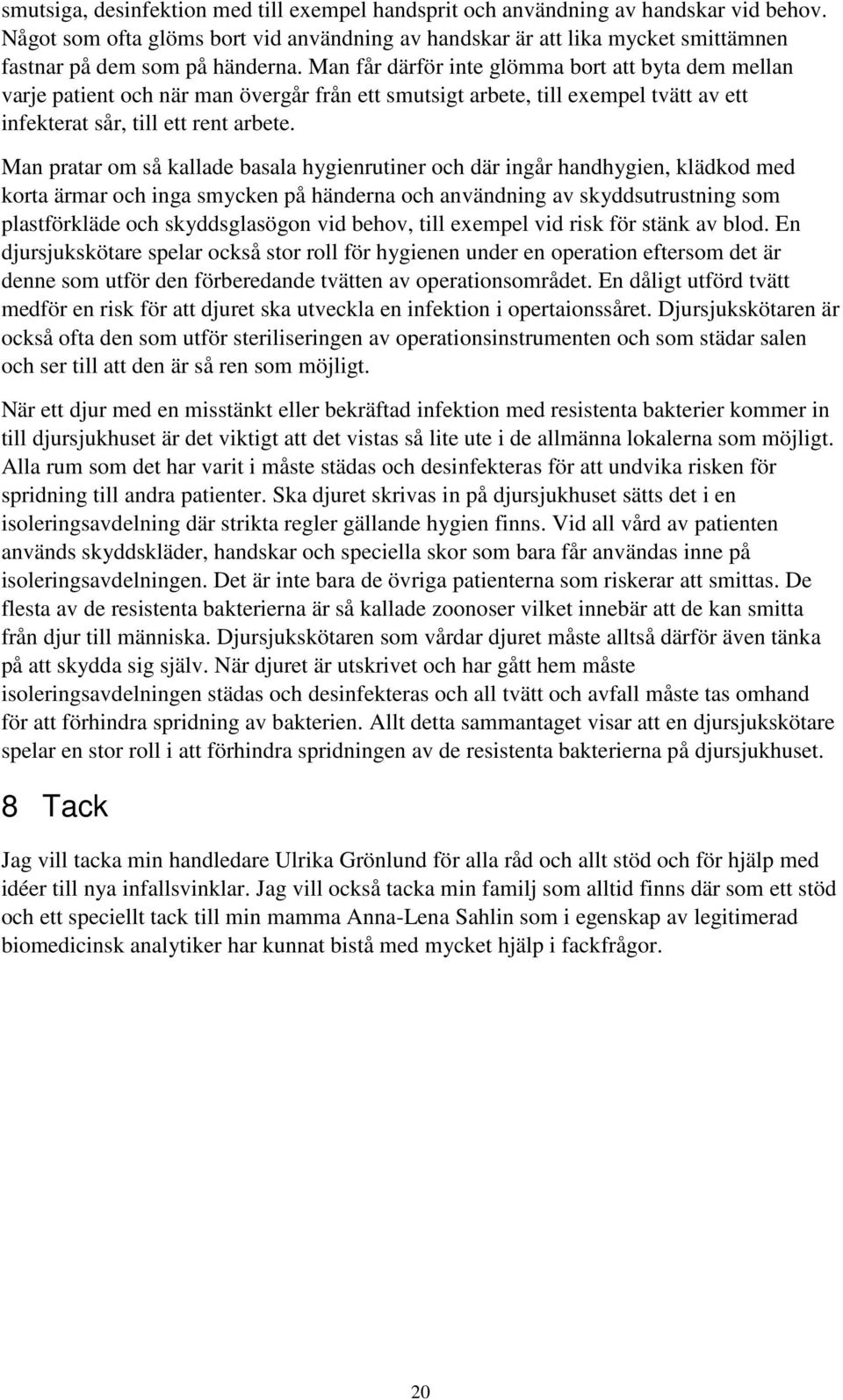 Man får därför inte glömma bort att byta dem mellan varje patient och när man övergår från ett smutsigt arbete, till exempel tvätt av ett infekterat sår, till ett rent arbete.