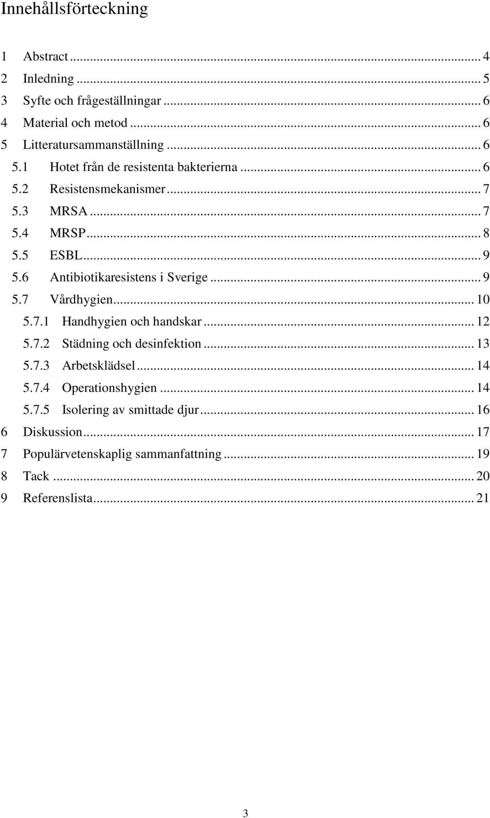 6 Antibiotikaresistens i Sverige... 9 5.7 Vårdhygien... 10 5.7.1 Handhygien och handskar... 12 5.7.2 Städning och desinfektion... 13 5.7.3 Arbetsklädsel.