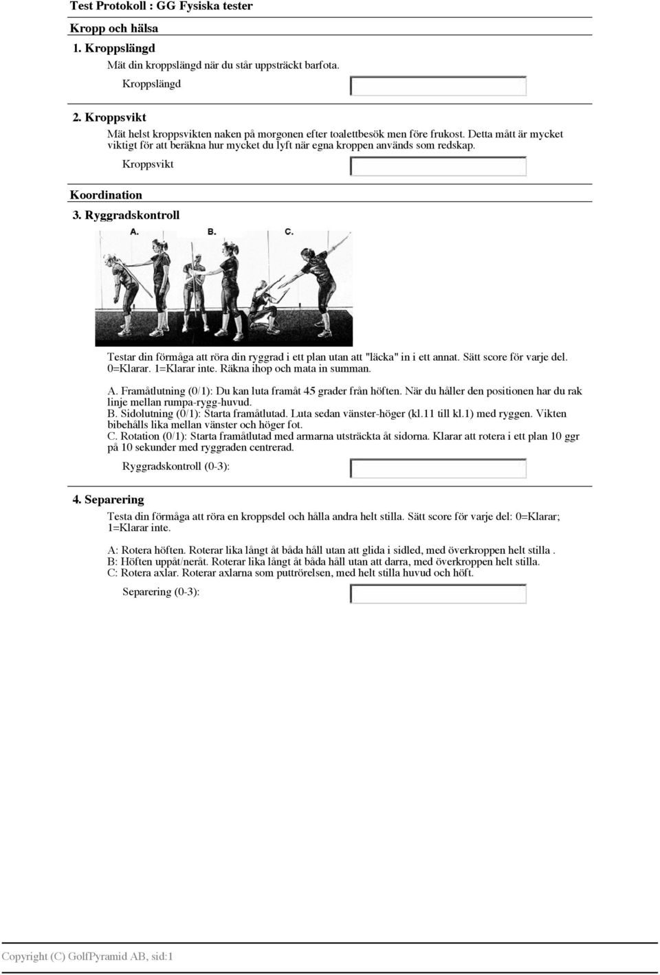 Koordination Kroppsvikt 3. Ryggradskontroll Testar din förmåga att röra din ryggrad i ett plan utan att "läcka" in i ett annat. Sätt score för varje del. 0=Klarar. 1=Klarar inte.