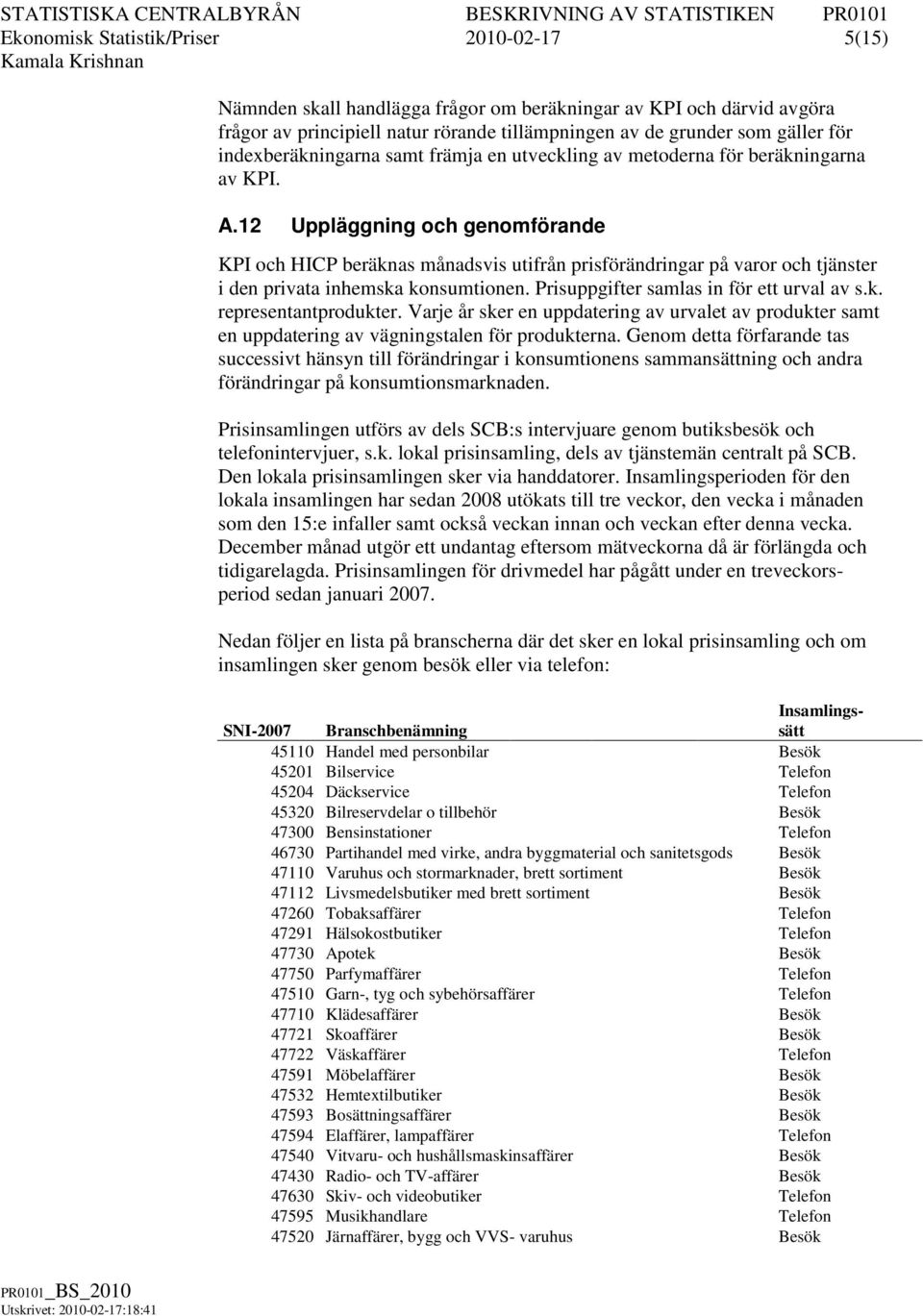 12 Uppläggning och genomförande KPI och HICP beräknas månadsvis utifrån prisförändringar på varor och tjänster i den privata inhemska konsumtionen. Prisuppgifter samlas in för ett urval av s.k. representantprodukter.