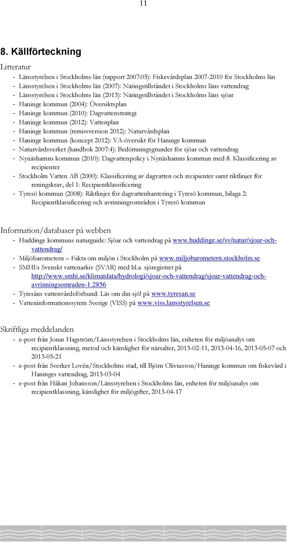 Haninge kommun (2012): Vattenplan - Haninge kommun (remissversion 2012): Naturvårdsplan - Haninge kommun (koncept 2012): VA-översikt för Haninge kommun - Naturvårdsverket (handbok 2007:4):