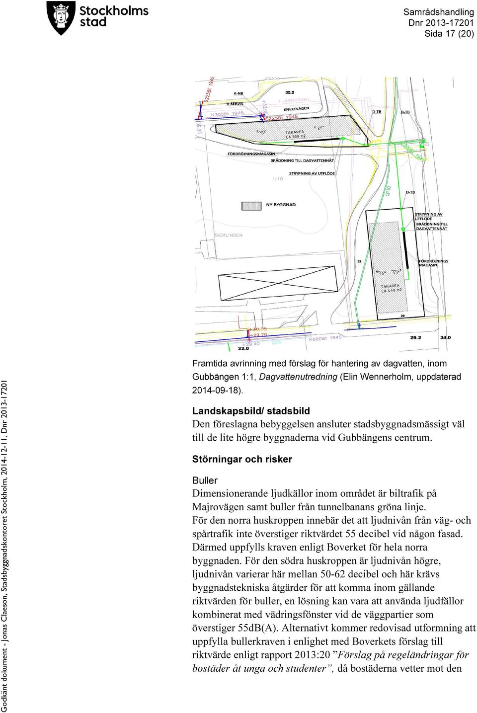 Störningar och risker Buller Dimensionerande ljudkällor inom området är biltrafik på Majrovägen samt buller från tunnelbanans gröna linje.