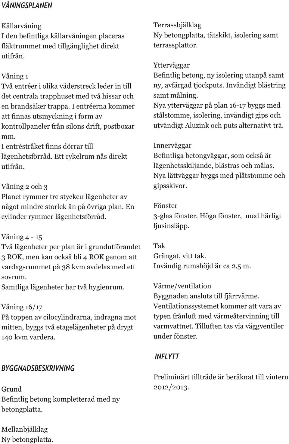 I entréerna kommer att finnas utsmyckning i form av kontrollpaneler från silons drift, postboxar mm. I entréstråket finns dörrar till lägenhetsförråd. Ett cykelrum nås direkt utifrån.