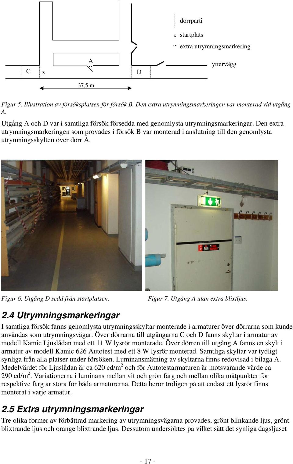 Den extra utrymningsmarkeringen som provades i försök B var monterad i anslutning till den genomlysta utrymningsskylten över dörr A. Figur 6. Utgång D sedd från startplatsen. Figur 7.