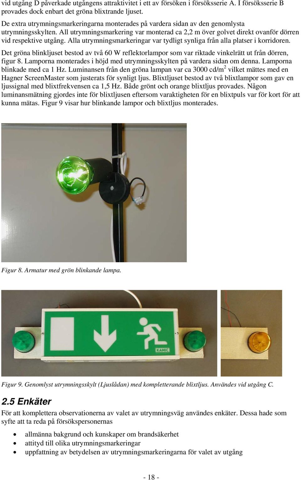 Alla utrymningsmarkeringar var tydligt synliga från alla platser i korridoren. Det gröna blinkljuset bestod av två 60 W reflektorlampor som var riktade vinkelrätt ut från dörren, figur 8.