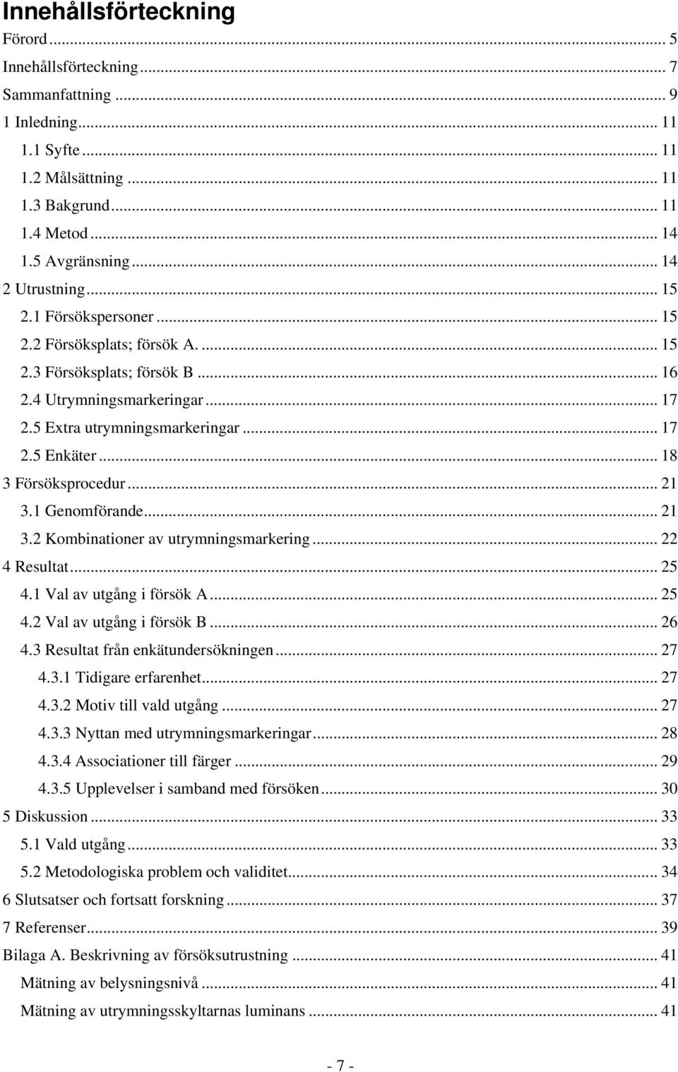 .. 18 3 Försöksprocedur... 21 3.1 Genomförande... 21 3.2 Kombinationer av utrymningsmarkering... 22 4 Resultat... 25 4.1 Val av utgång i försök A... 25 4.2 Val av utgång i försök B... 26 4.