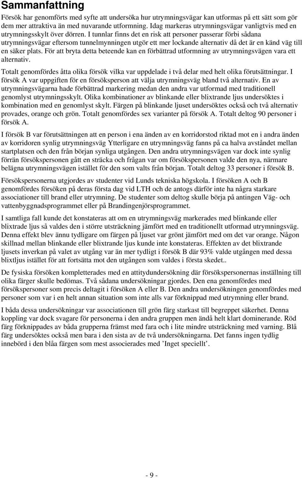 I tunnlar finns det en risk att personer passerar förbi sådana utrymningsvägar eftersom tunnelmynningen utgör ett mer lockande alternativ då det är en känd väg till en säker plats.