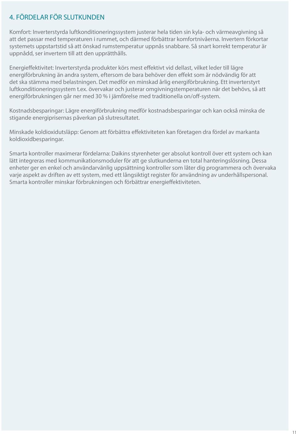 Energieffektivitet: Inverterstyrda produkter körs mest effektivt vid dellast, vilket leder till lägre energiförbrukning än andra system, eftersom de bara behöver den effekt som är nödvändig för att