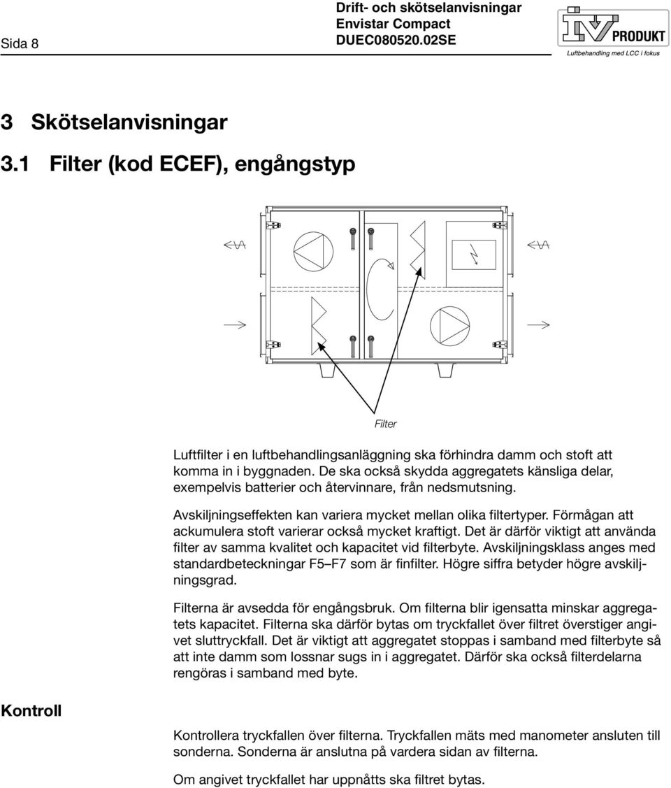 Förmågan att ackumulera stoft varierar också mycket kraftigt. Det är därför viktigt att använda filter av samma kvalitet och kapacitet vid filterbyte.