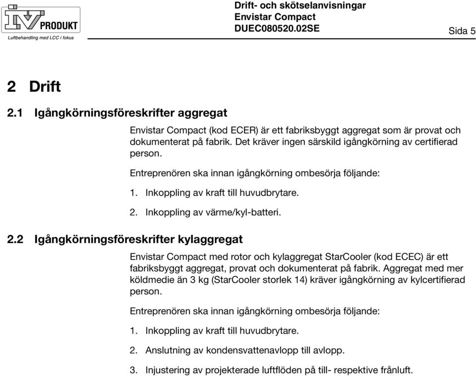 Inkoppling av värme/kyl-batteri. 2.2 Igångkörningsföreskrifter kylaggregat med rotor och kylaggregat StarCooler (kod ECEC) är ett fabriksbyggt aggregat, provat och dokumenterat på fabrik.