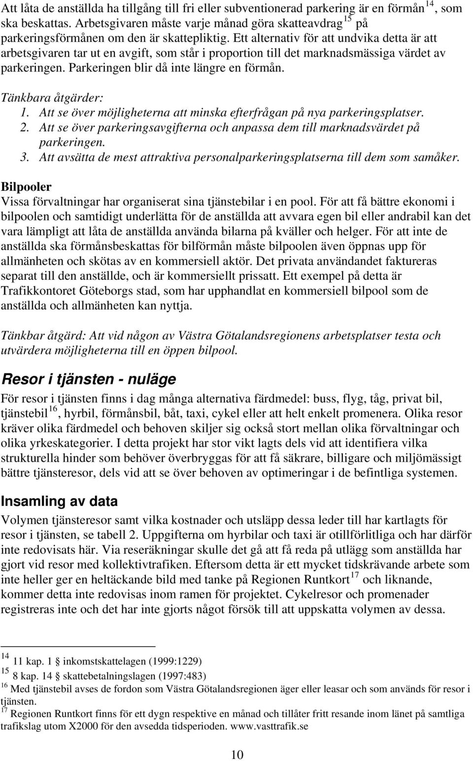 Ett alternativ för att undvika detta är att arbetsgivaren tar ut en avgift, som står i proportion till det marknadsmässiga värdet av parkeringen. Parkeringen blir då inte längre en förmån.