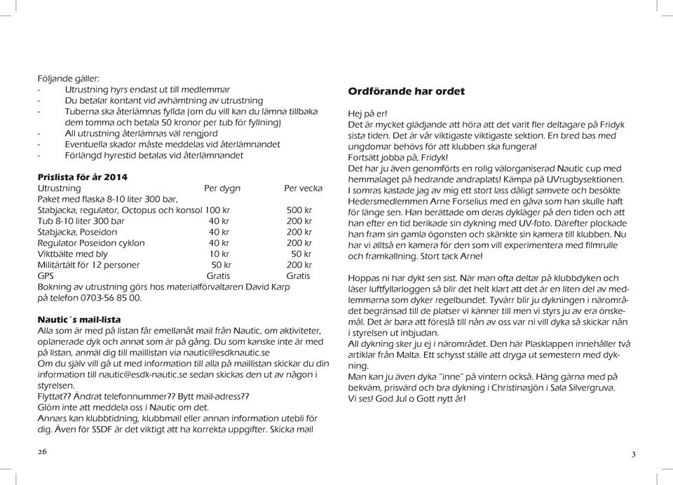 Utrustning Per dygn Per vecka Paket med flaska 8-10 liter 300 bar, Stabjacka, regulator, Octopus och konsol 100 kr 500 kr Tub 8-10 liter 300 bar 40 kr 200 kr Stabjacka, Poseidon 40 kr 200 kr