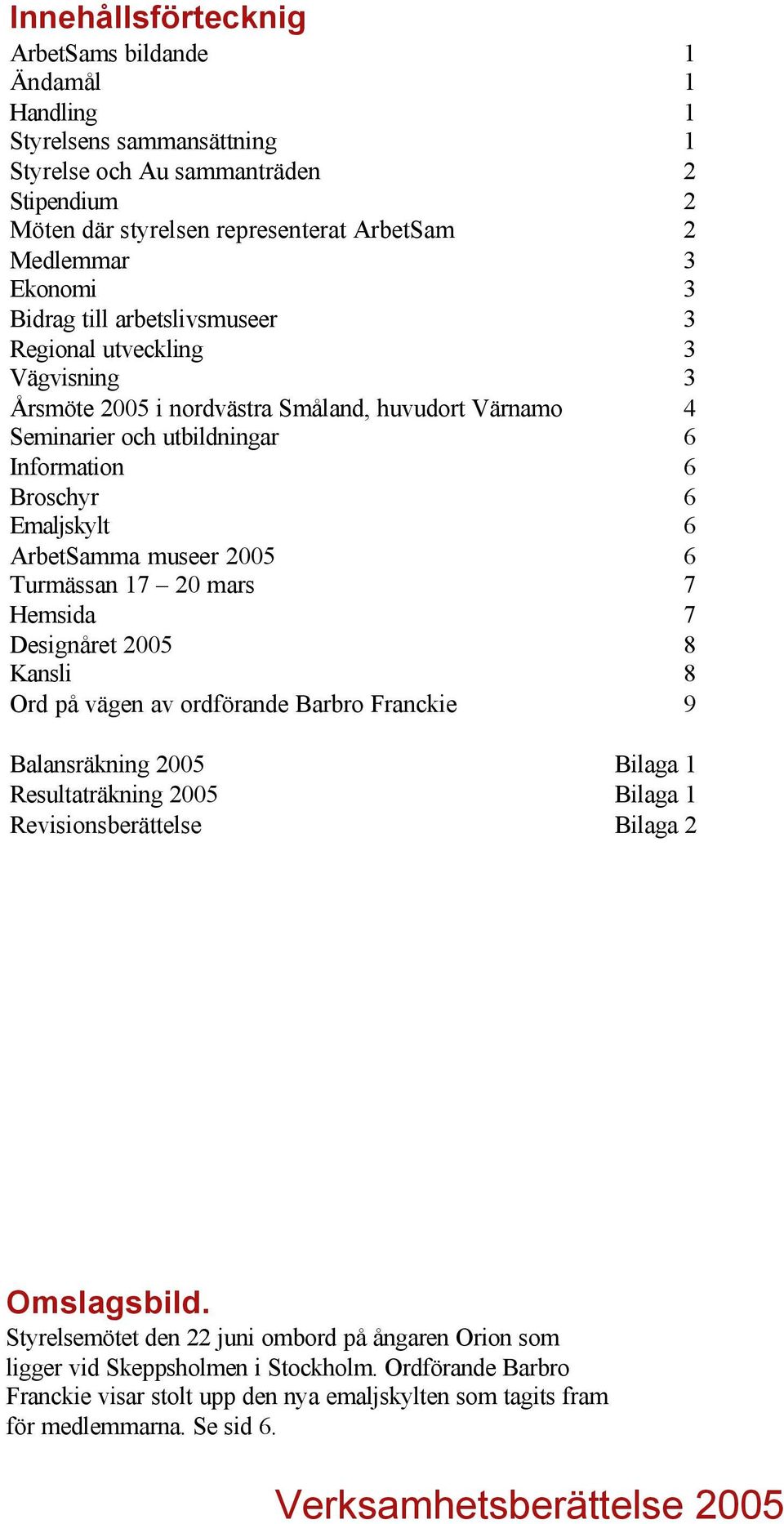 ArbetSamma museer 2005 6 Turmässan 17 20 mars 7 Hemsida 7 Designåret 2005 8 Kansli 8 Ord på vägen av ordförande Barbro Franckie 9 Balansräkning 2005 Bilaga 1 Resultaträkning 2005 Bilaga 1