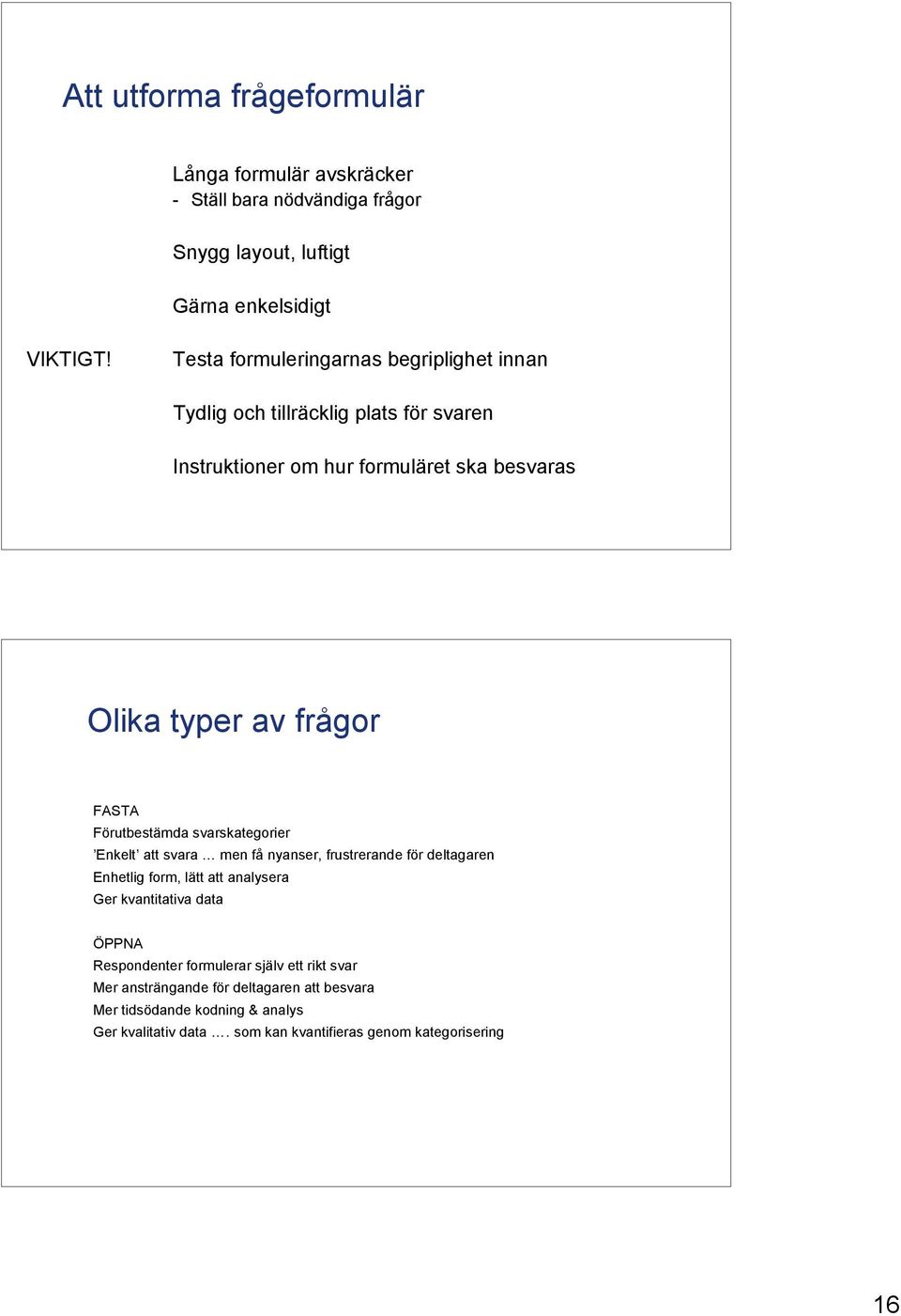 Förutbestämda svarskategorier Enkelt att svara men få nyanser, frustrerande för deltagaren Enhetlig form, lätt att analysera Ger kvantitativa data ÖPPNA