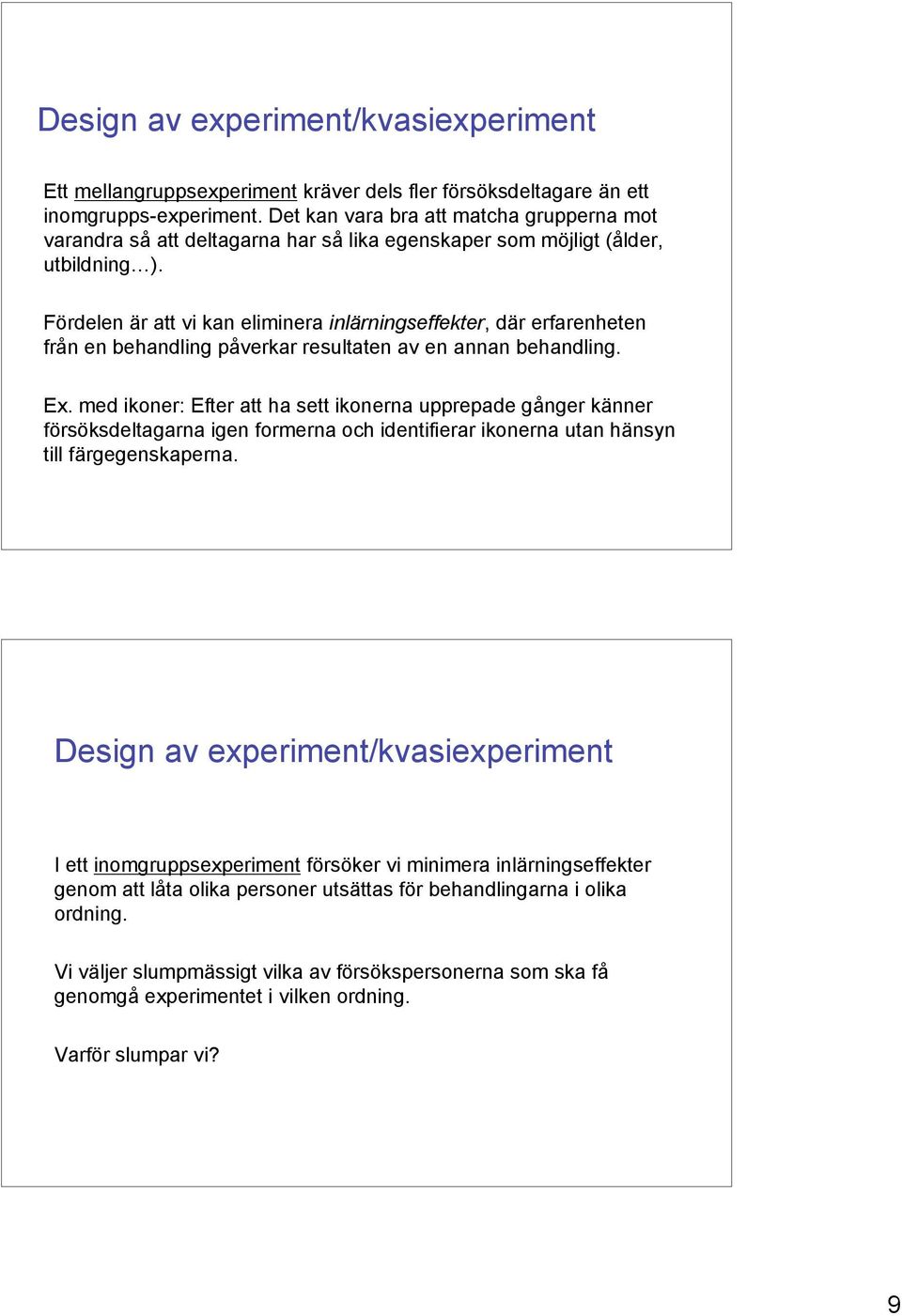 Fördelen är att vi kan eliminera inlärningseffekter, där erfarenheten från en behandling påverkar resultaten av en annan behandling. Ex.