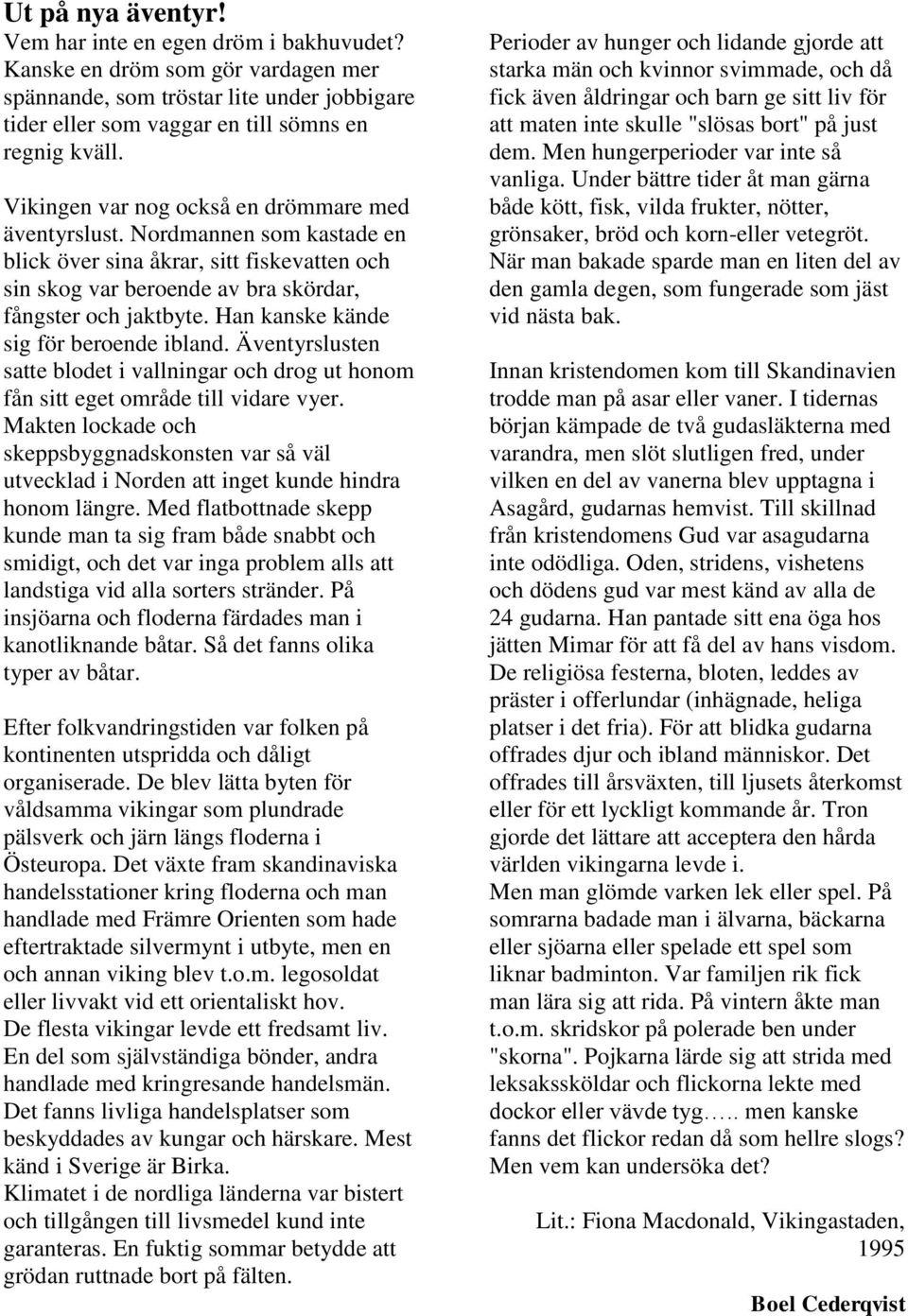 Han kanske kände sig för beroende ibland. Äventyrslusten satte blodet i vallningar och drog ut honom fån sitt eget område till vidare vyer.