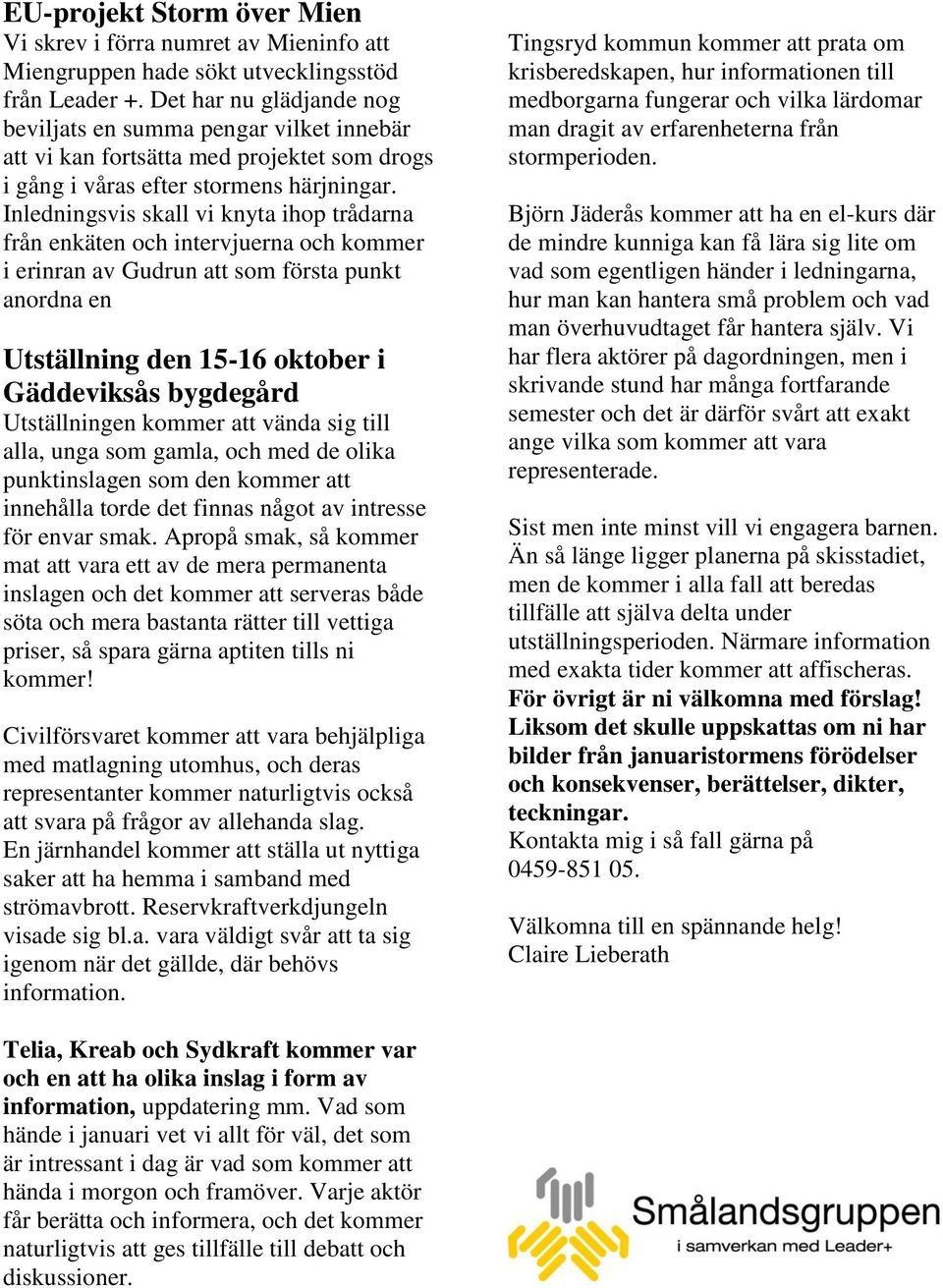 Inledningsvis skall vi knyta ihop trådarna från enkäten och intervjuerna och kommer i erinran av Gudrun att som första punkt anordna en Utställning den 15-16 oktober i Gäddeviksås bygdegård