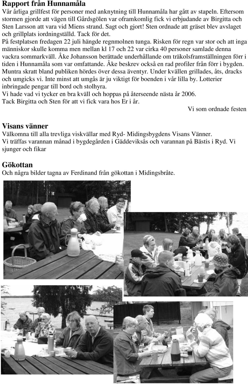 Sten ordnade att gräset blev avslaget och grillplats iordningställd. Tack för det. På festplatsen fredagen 22 juli hängde regnmolnen tunga.