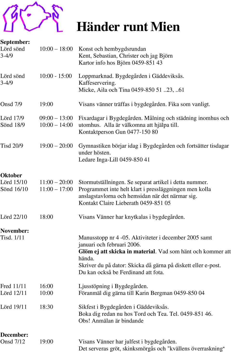Lörd 17/9 Sönd 18/9 09:00 13:00 10:00 14:00 Fixardagar i Bygdegården. Målning och städning inomhus och utomhus. Alla är välkomna att hjälpa till.