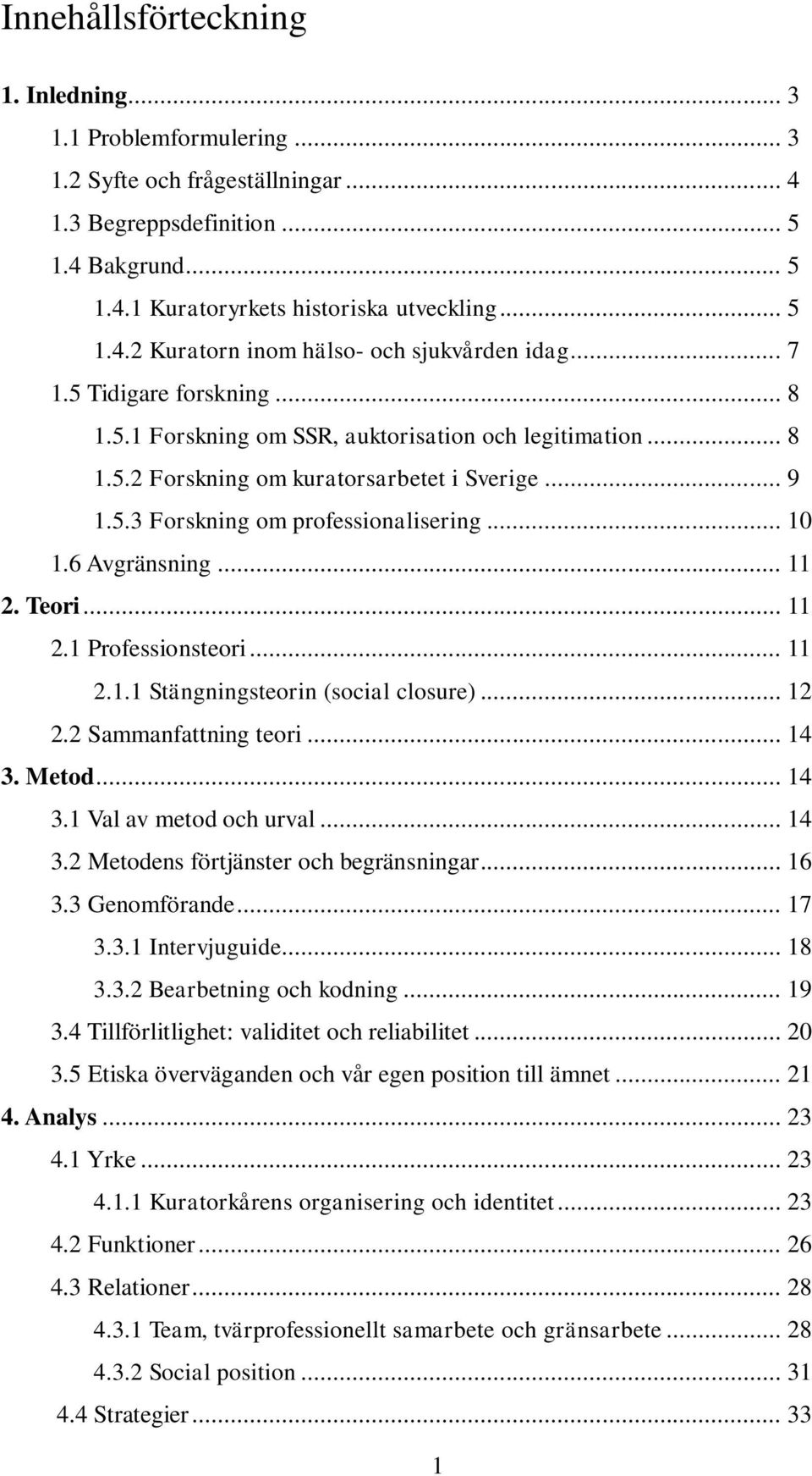 6 Avgränsning... 11 2. Teori... 11 2.1 Professionsteori... 11 2.1.1 Stängningsteorin (social closure)... 12 2.2 Sammanfattning teori... 14 3. Metod... 14 3.1 Val av metod och urval... 14 3.2 Metodens förtjänster och begränsningar.