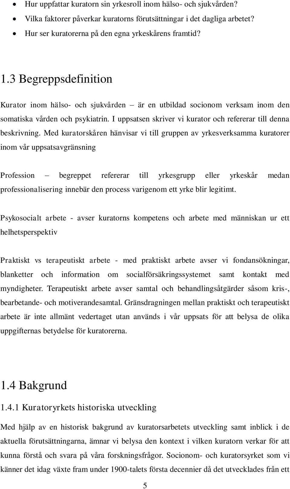 Med kuratorskåren hänvisar vi till gruppen av yrkesverksamma kuratorer inom vår uppsatsavgränsning Profession begreppet refererar till yrkesgrupp eller yrkeskår medan professionalisering innebär den