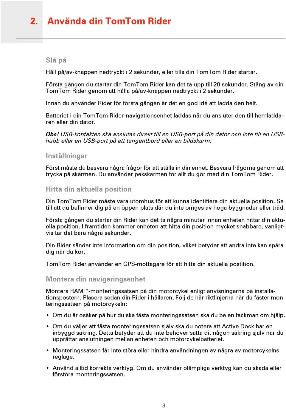 Innan du använder Rider för första gången är det en god idé att ladda den helt. Batteriet i din TomTom Rider-navigationsenhet laddas när du ansluter den till hemladdaren eller din dator. Obs!