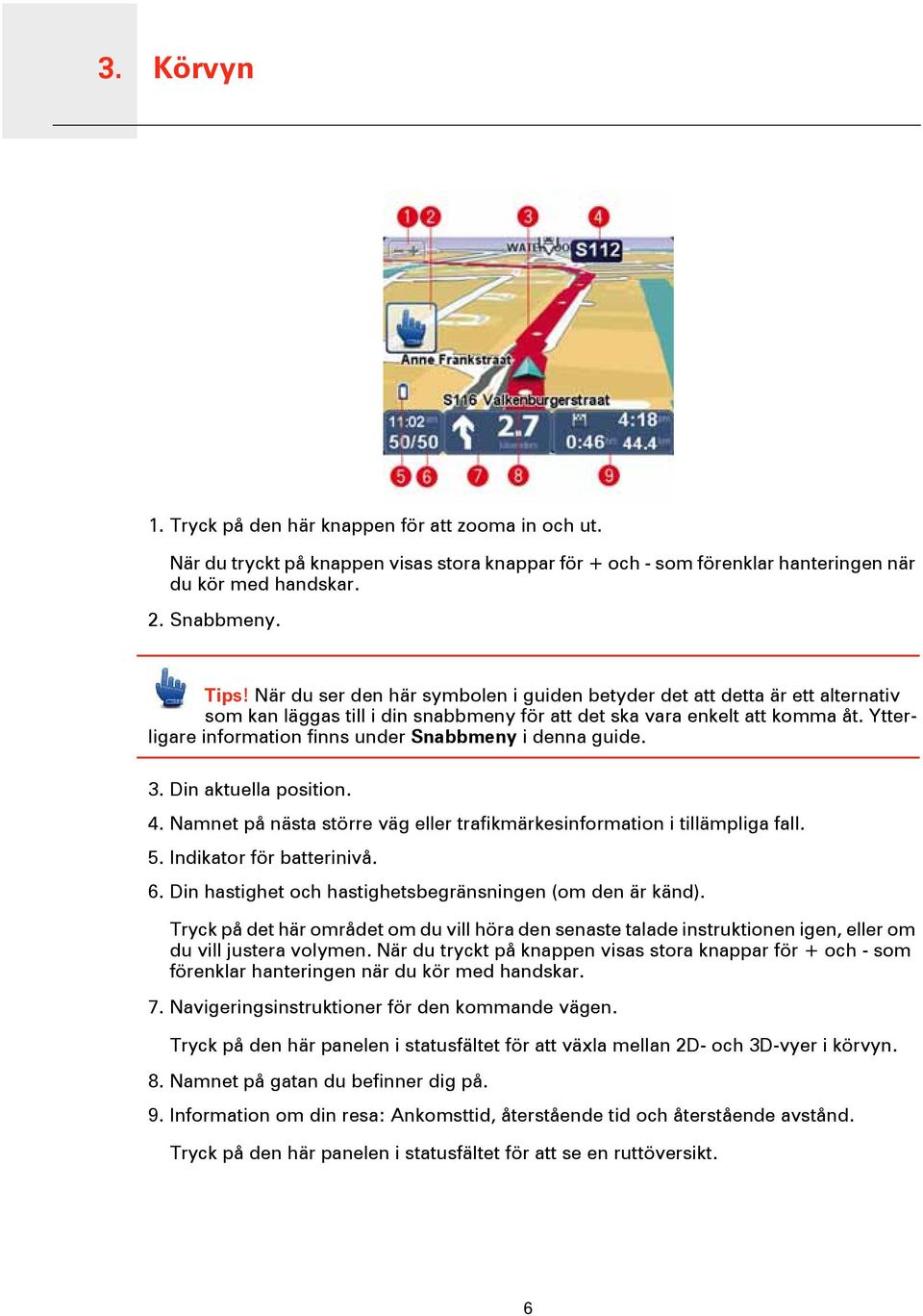 Ytterligare information finns under Snabbmeny i denna guide. 3. Din aktuella position. 4. Namnet på nästa större väg eller trafikmärkesinformation i tillämpliga fall. 5. Indikator för batterinivå. 6.