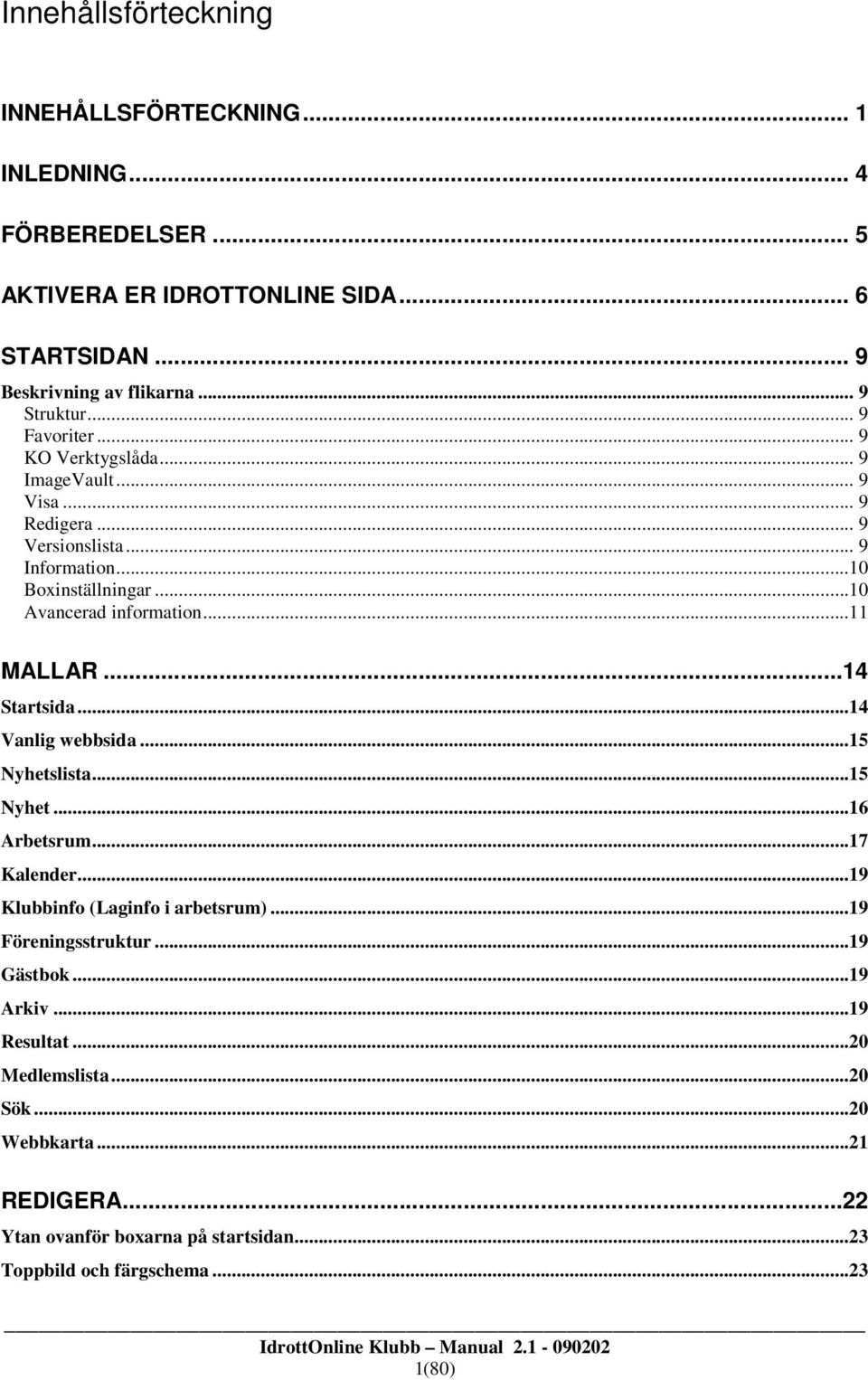 ..11 MALLAR...14 Startsida...14 Vanlig webbsida...15 Nyhetslista...15 Nyhet...16 Arbetsrum...17 Kalender...19 Klubbinfo (Laginfo i arbetsrum)...19 Föreningsstruktur.