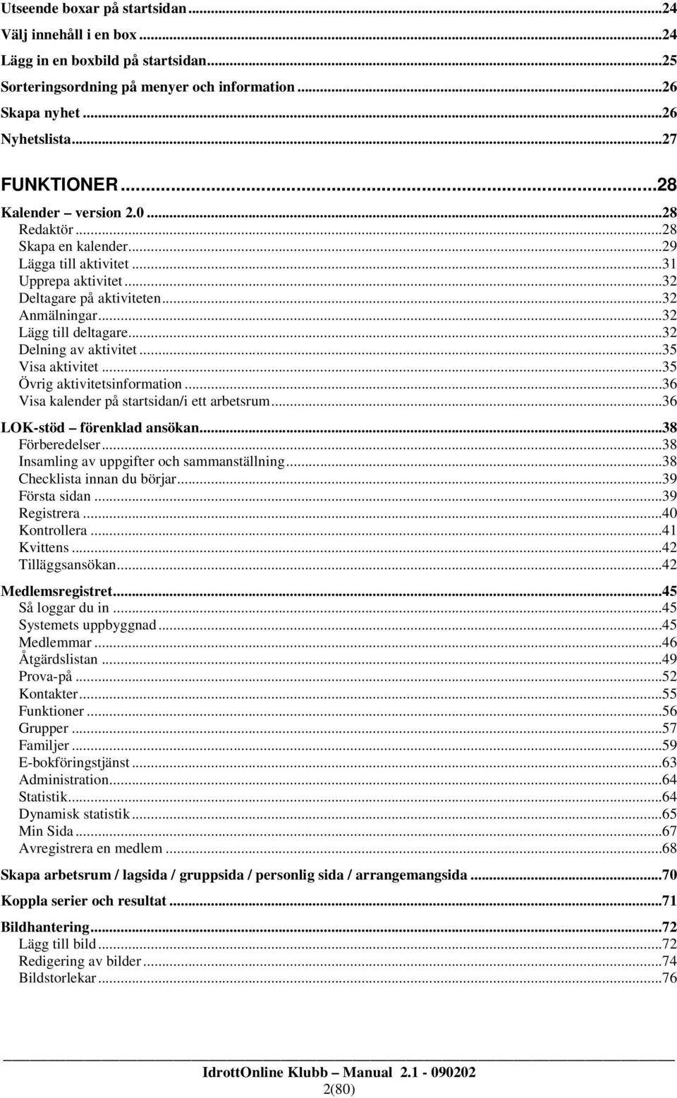 ..32 Delning av aktivitet...35 Visa aktivitet...35 Övrig aktivitetsinformation...36 Visa kalender på startsidan/i ett arbetsrum...36 LOK-stöd förenklad ansökan...38 Förberedelser.