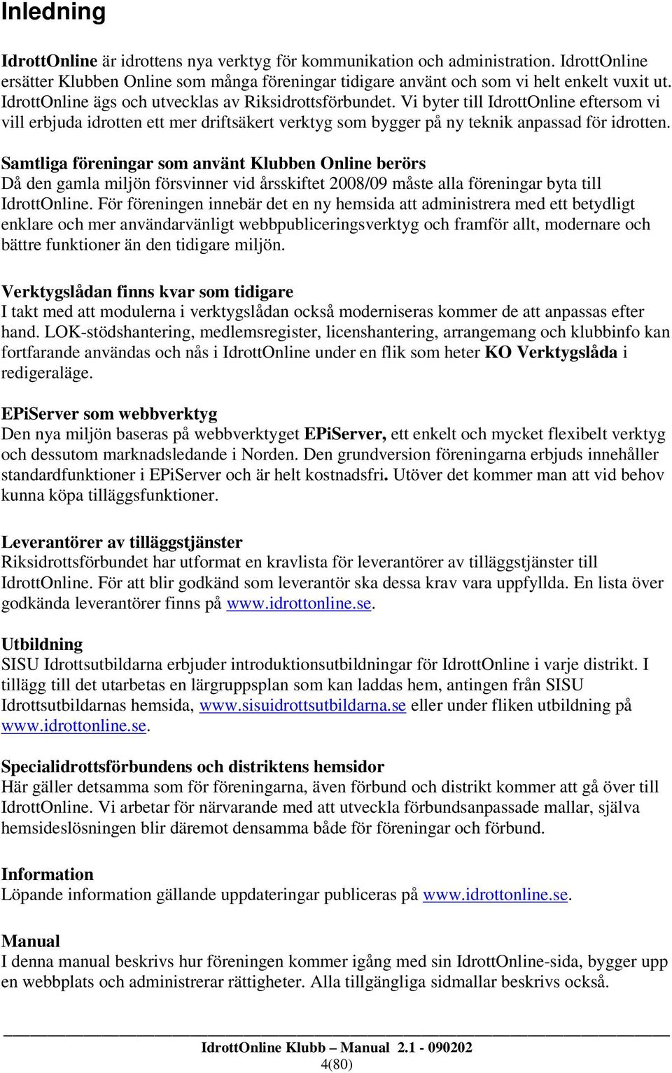 Samtliga föreningar som använt Klubben Online berörs Då den gamla miljön försvinner vid årsskiftet 2008/09 måste alla föreningar byta till IdrottOnline.