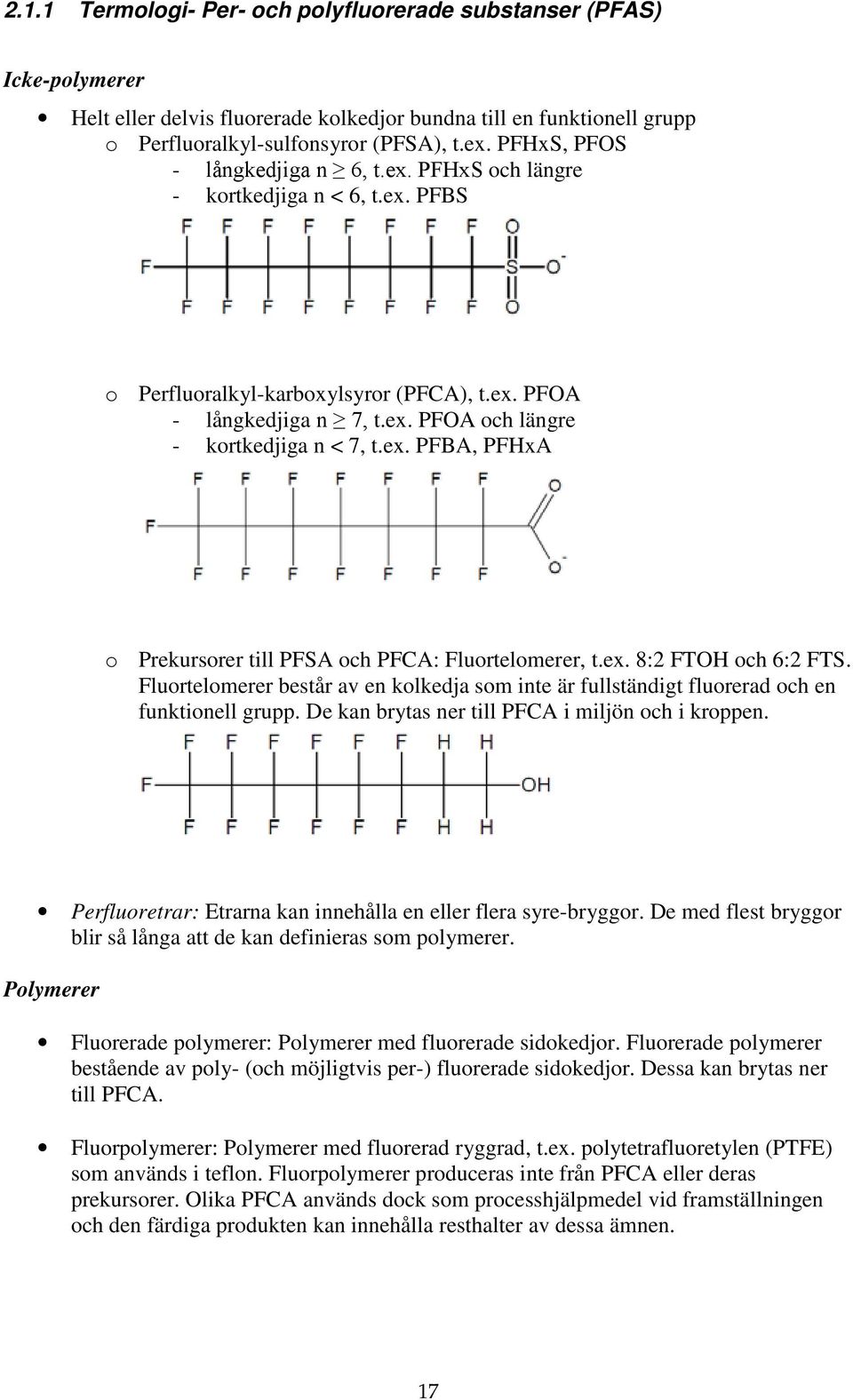 ex. PFBA, PFHxA o Prekursorer till PFSA och PFCA: Fluortelomerer, t.ex. 8:2 FTOH och 6:2 FTS. Fluortelomerer består av en kolkedja som inte är fullständigt fluorerad och en funktionell grupp.