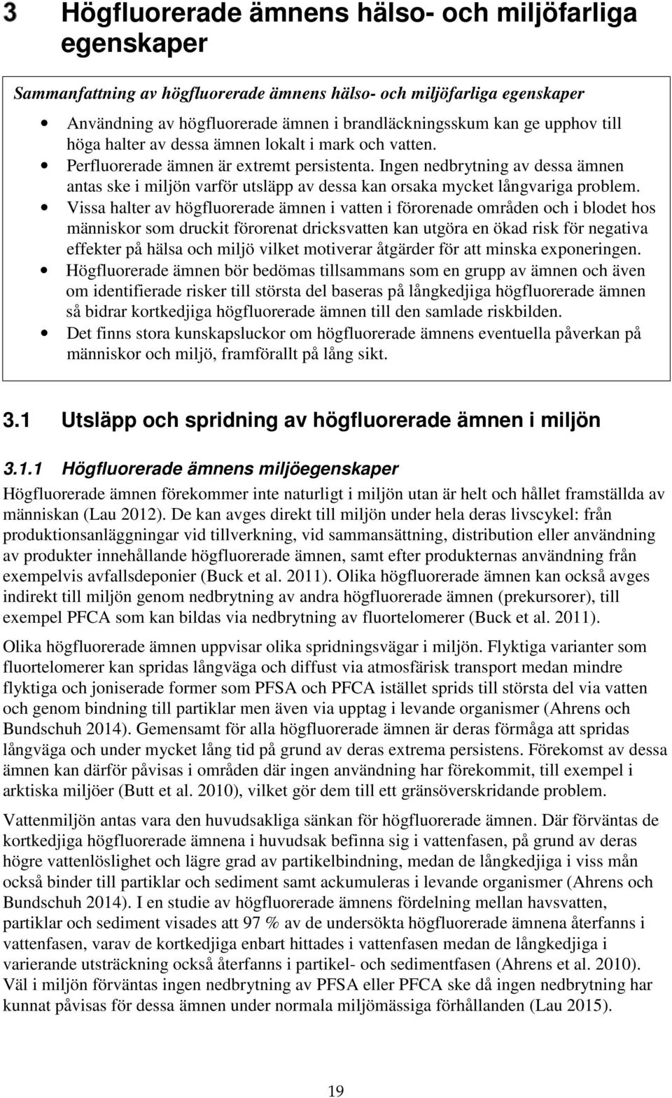 Ingen nedbrytning av dessa ämnen antas ske i miljön varför utsläpp av dessa kan orsaka mycket långvariga problem.