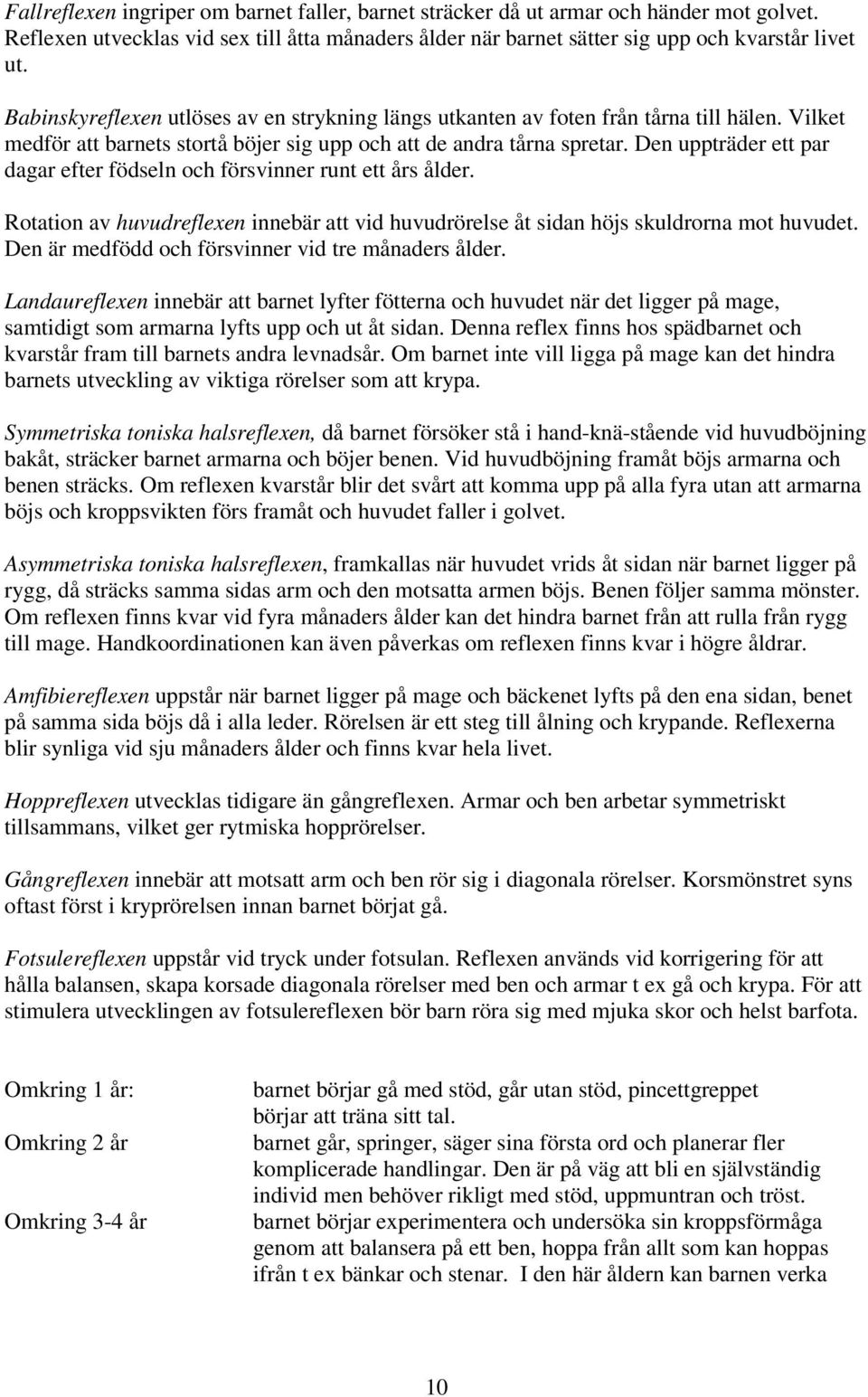 Den uppträder ett par dagar efter födseln och försvinner runt ett års ålder. Rotation av huvudreflexen innebär att vid huvudrörelse åt sidan höjs skuldrorna mot huvudet.