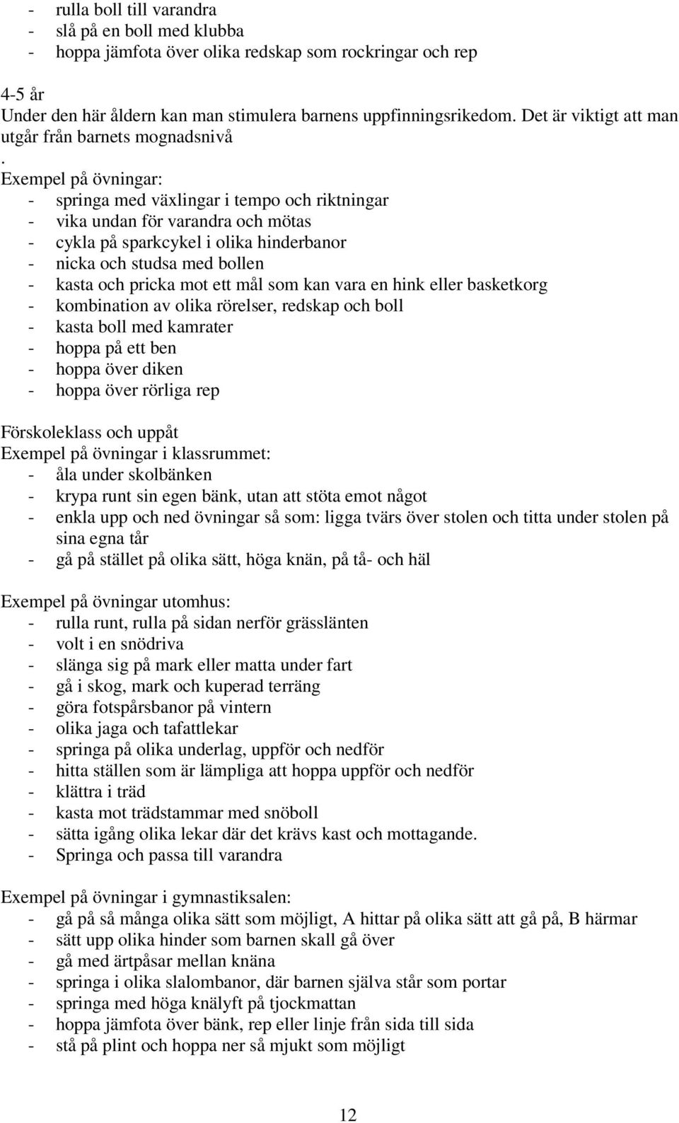 Exempel på övningar: - springa med växlingar i tempo och riktningar - vika undan för varandra och mötas - cykla på sparkcykel i olika hinderbanor - nicka och studsa med bollen - kasta och pricka mot