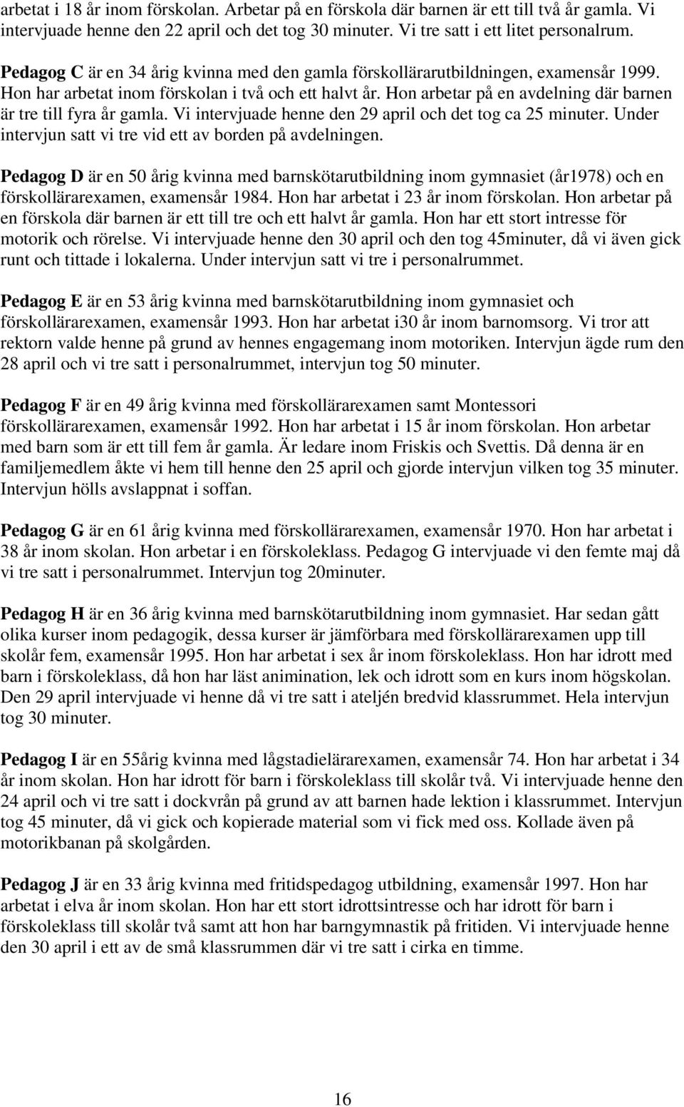 Hon arbetar på en avdelning där barnen är tre till fyra år gamla. Vi intervjuade henne den 29 april och det tog ca 25 minuter. Under intervjun satt vi tre vid ett av borden på avdelningen.