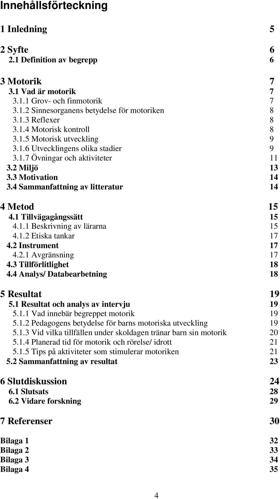 4 Sammanfattning av litteratur 14 4 Metod 15 4.1 Tillvägagångssätt 15 4.1.1 Beskrivning av lärarna 15 4.1.2 Etiska tankar 17 4.2 Instrument 17 4.2.1 Avgränsning 17 4.3 Tillförlitlighet 18 4.