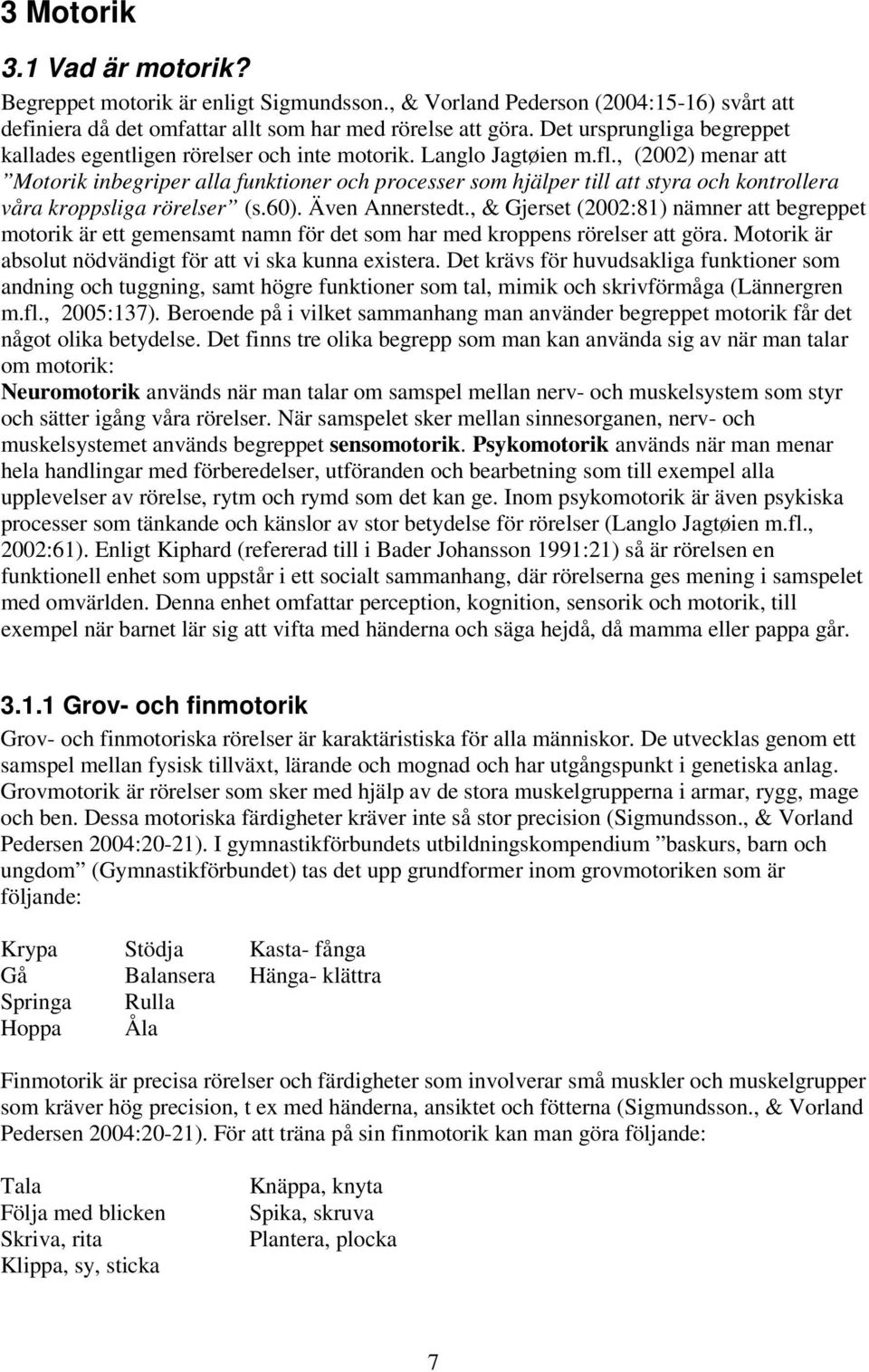 , (2002) menar att Motorik inbegriper alla funktioner och processer som hjälper till att styra och kontrollera våra kroppsliga rörelser (s.60). Även Annerstedt.