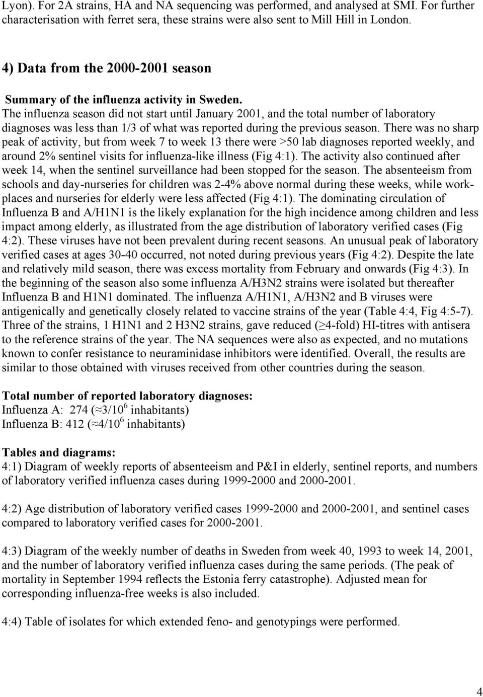 The influenza season did not start until January 21, and the total number of laboratory diagnoses was less than 1/3 of what was reported during the previous season.