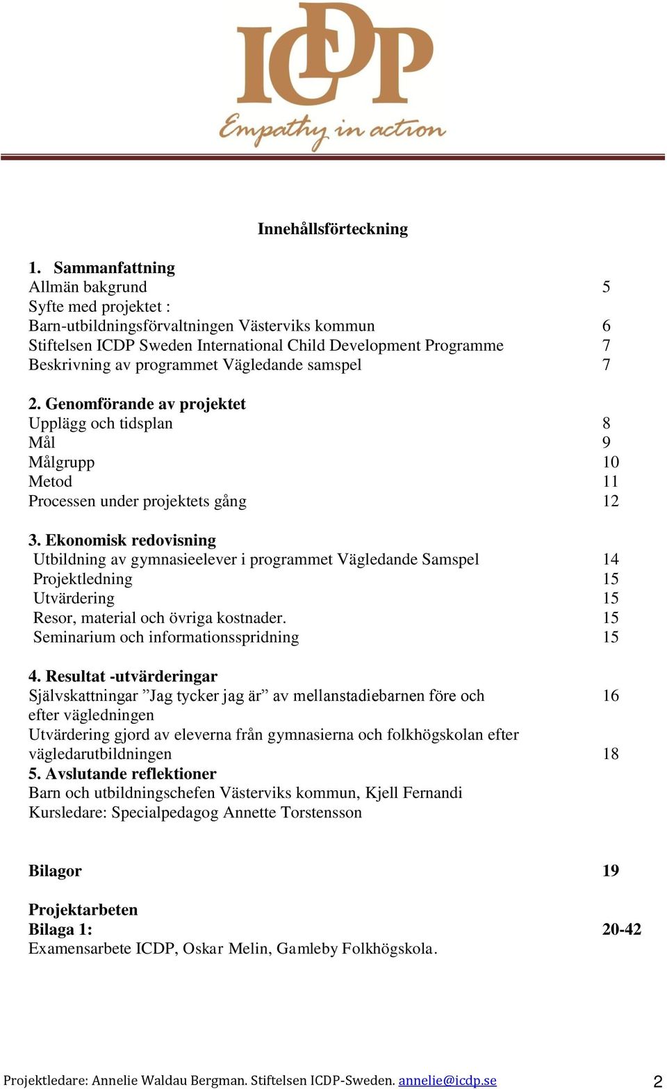 Vägledande samspel 7 2. Genomförande av projektet Upplägg och tidsplan 8 Mål 9 Målgrupp 10 Metod 11 Processen under projektets gång 12 3.