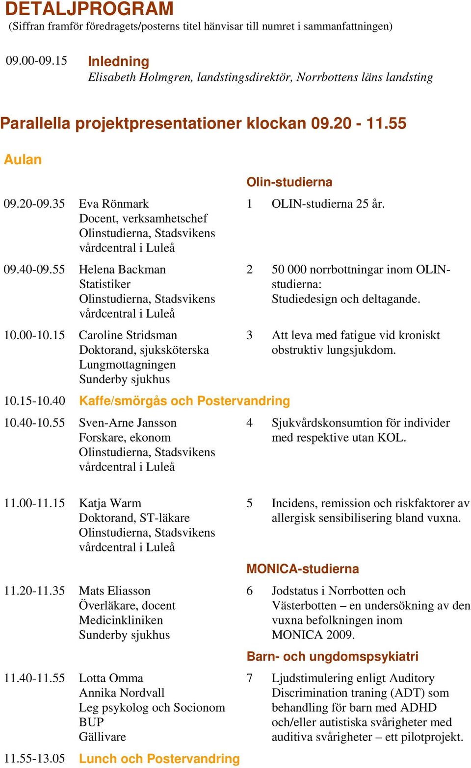 55 Helena Backman Statistiker 10.00-10.15 Caroline Stridsman, sjuksköterska Lungmottagningen Olin-studierna 10.15-10.40 Kaffe/smörgås och Postervandring 10.40-10.