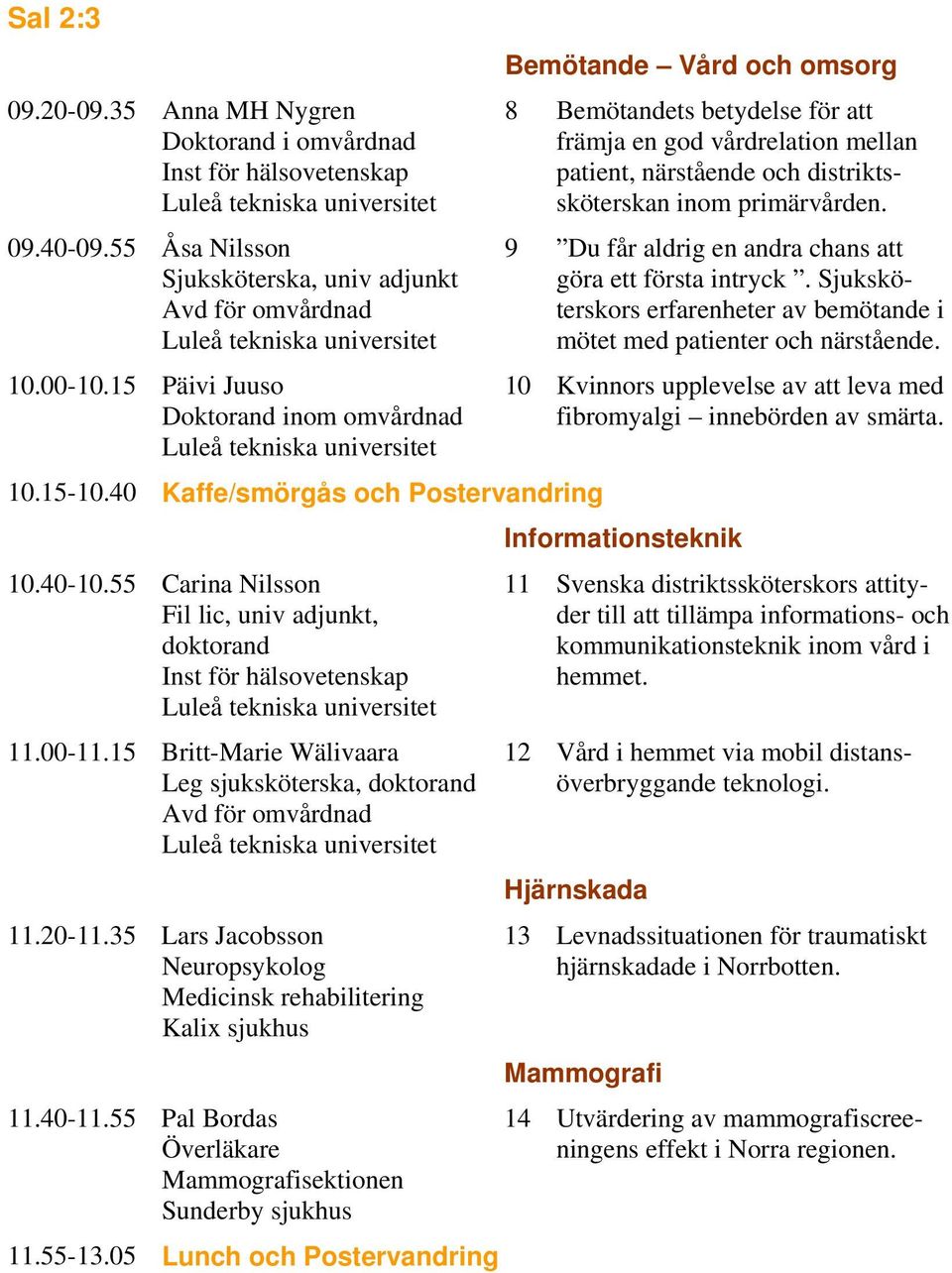 15 Britt-Marie Wälivaara Leg sjuksköterska, doktorand Avd för omvårdnad 11.20-11.35 Lars Jacobsson Neuropsykolog Medicinsk rehabilitering Kalix sjukhus 11.40-11.