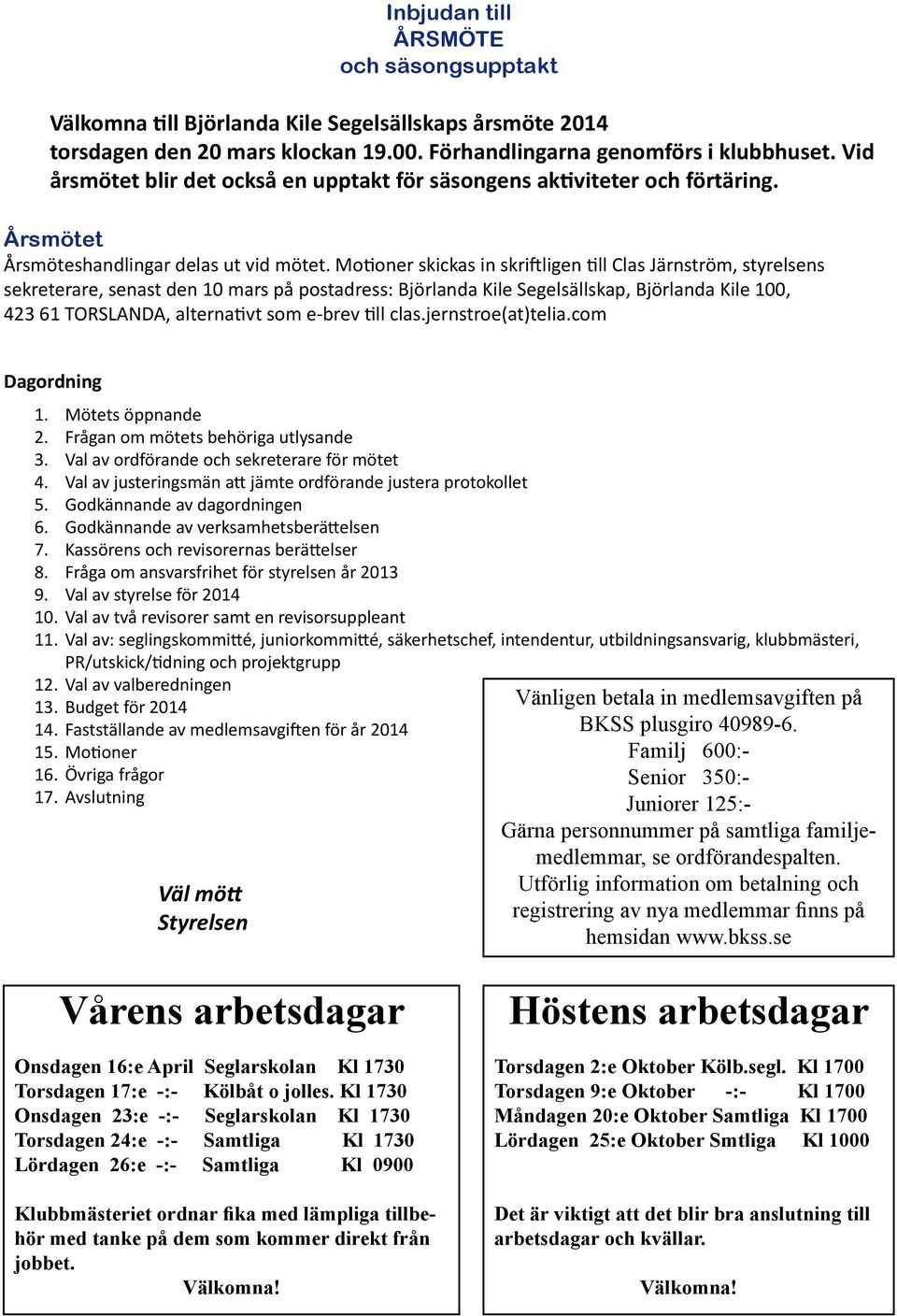 Motioner skickas in skriftligen till Clas Järnström, styrelsens sekreterare, senast den 10 mars på postadress: Björlanda Kile Segelsällskap, Björlanda Kile 100, 423 61 TORSLANDA, alternativt som